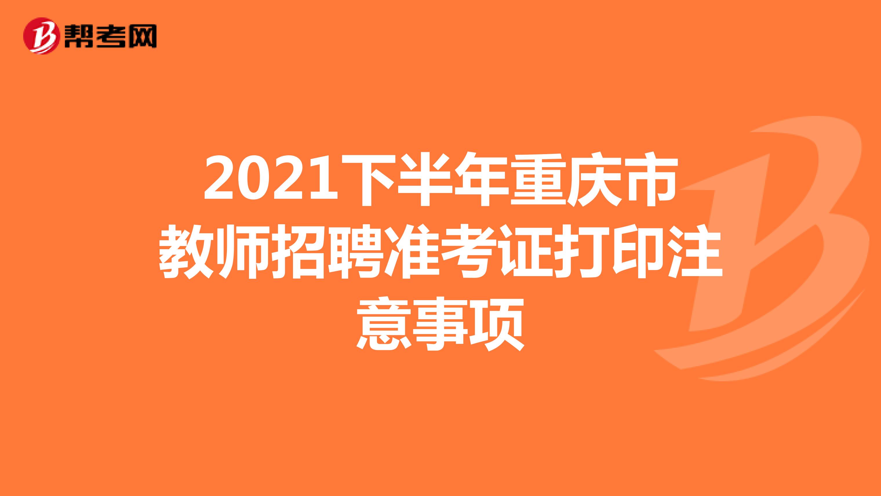 2021下半年重庆市教师招聘准考证打印注意事项