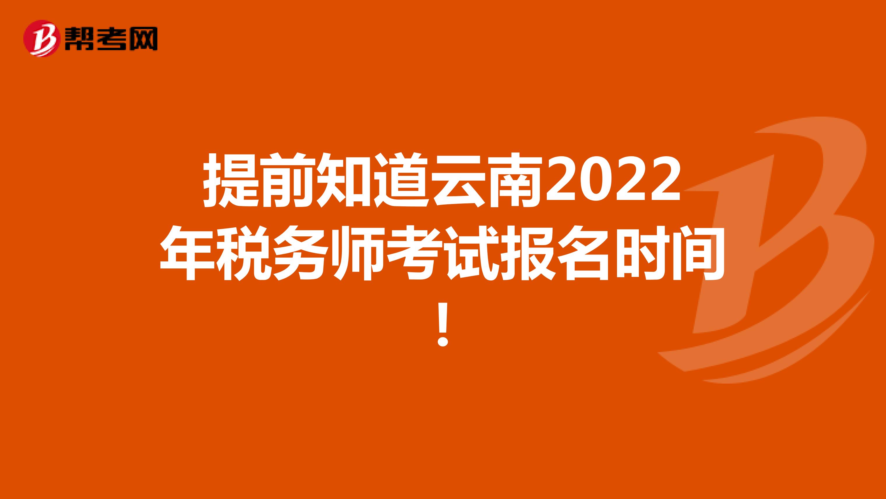 提前知道云南2022年稅務師考試報名時間！