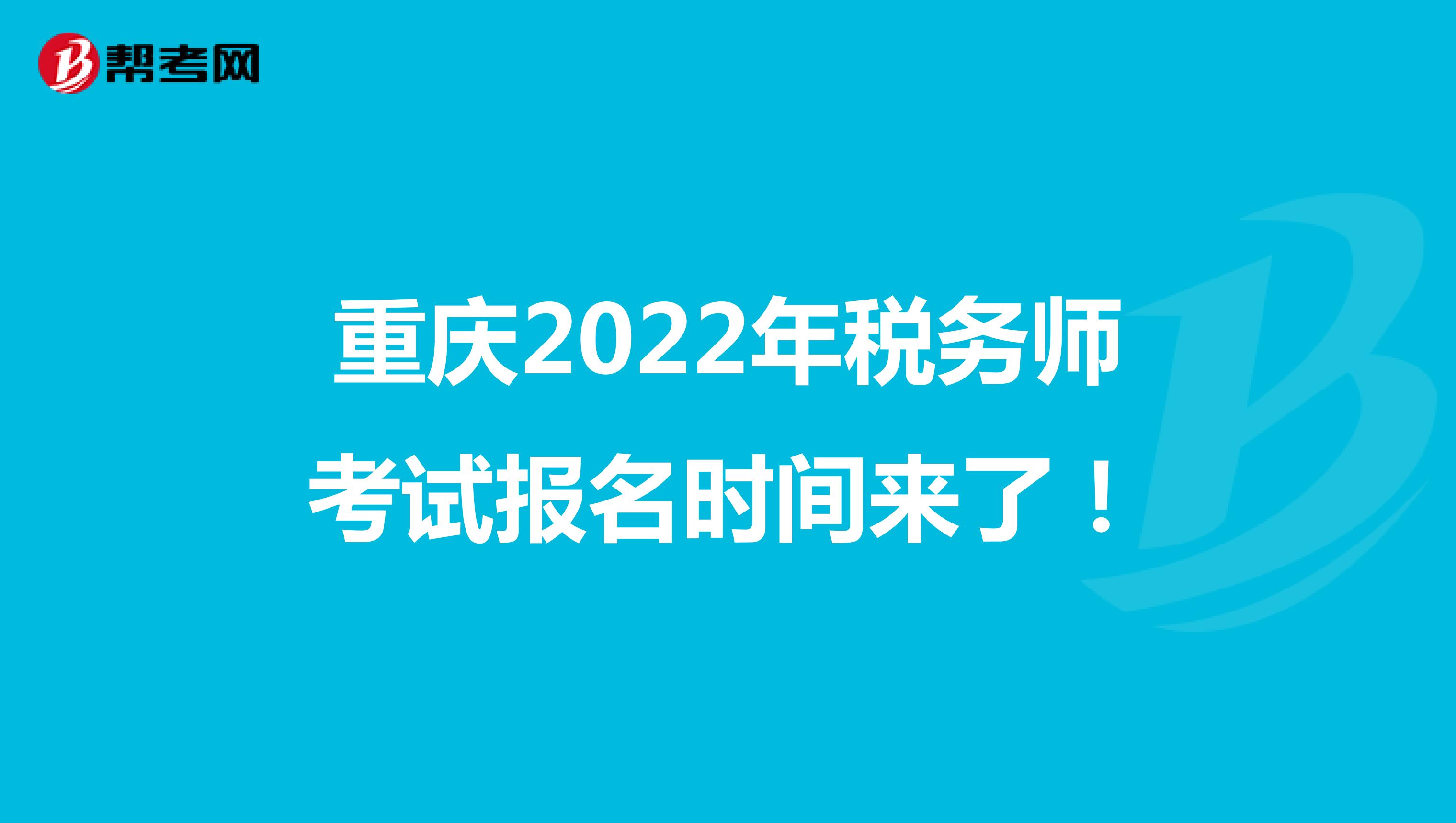 重庆2022年税务师考试报名时间来了！