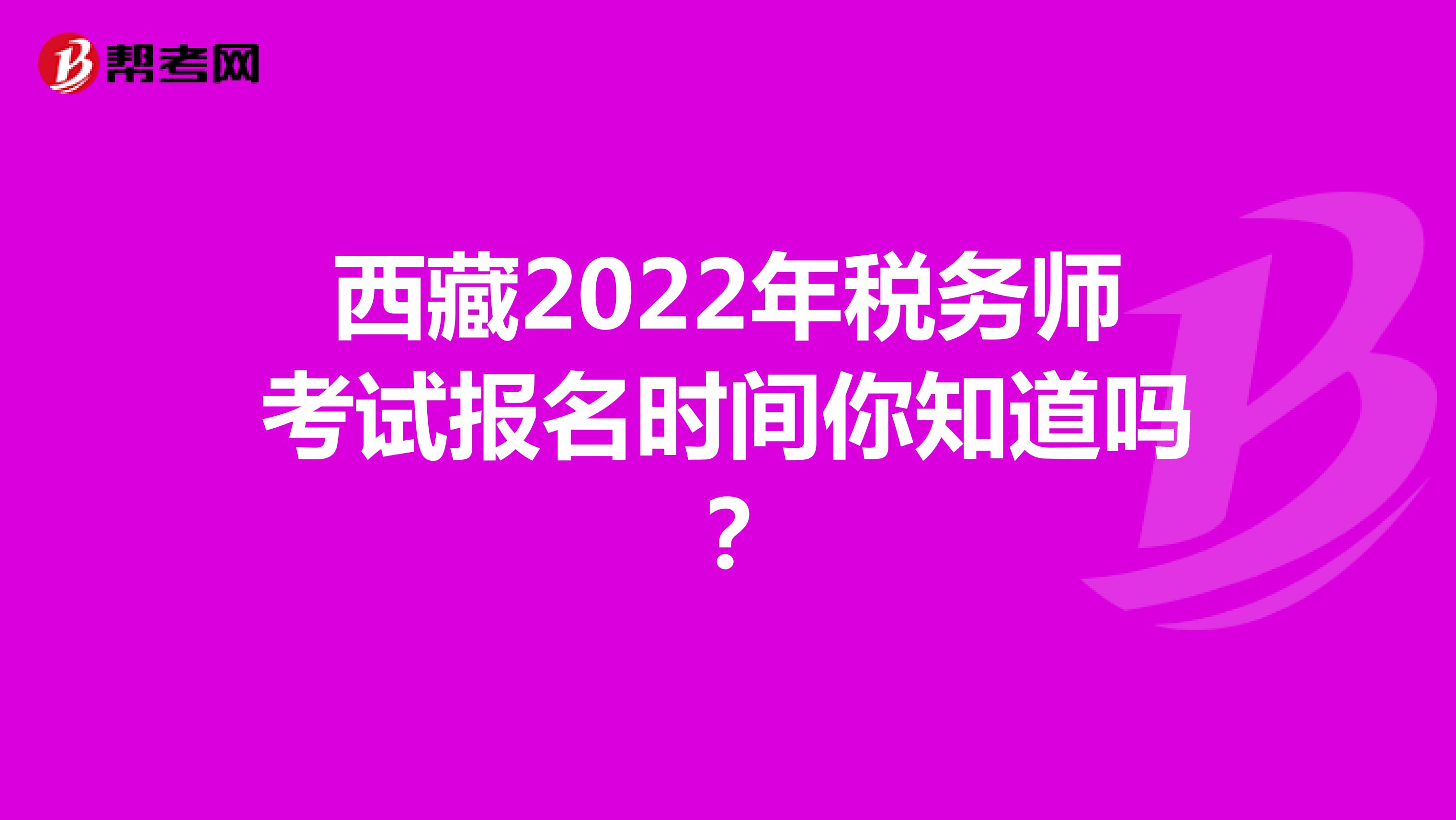 西藏2022年稅務師考試報名時間你知道嗎？