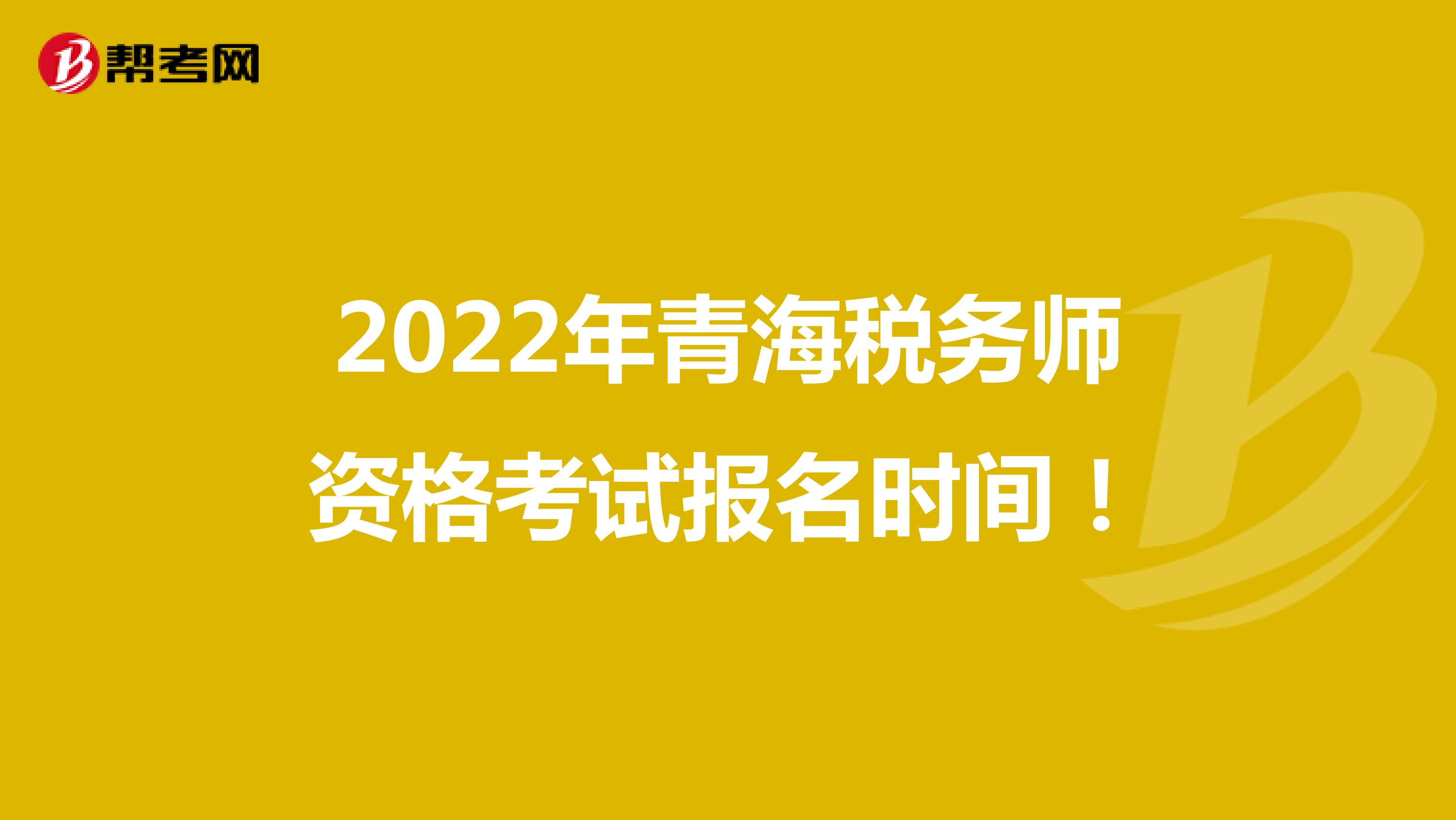 2022年青海税务师资格考试报名时间！