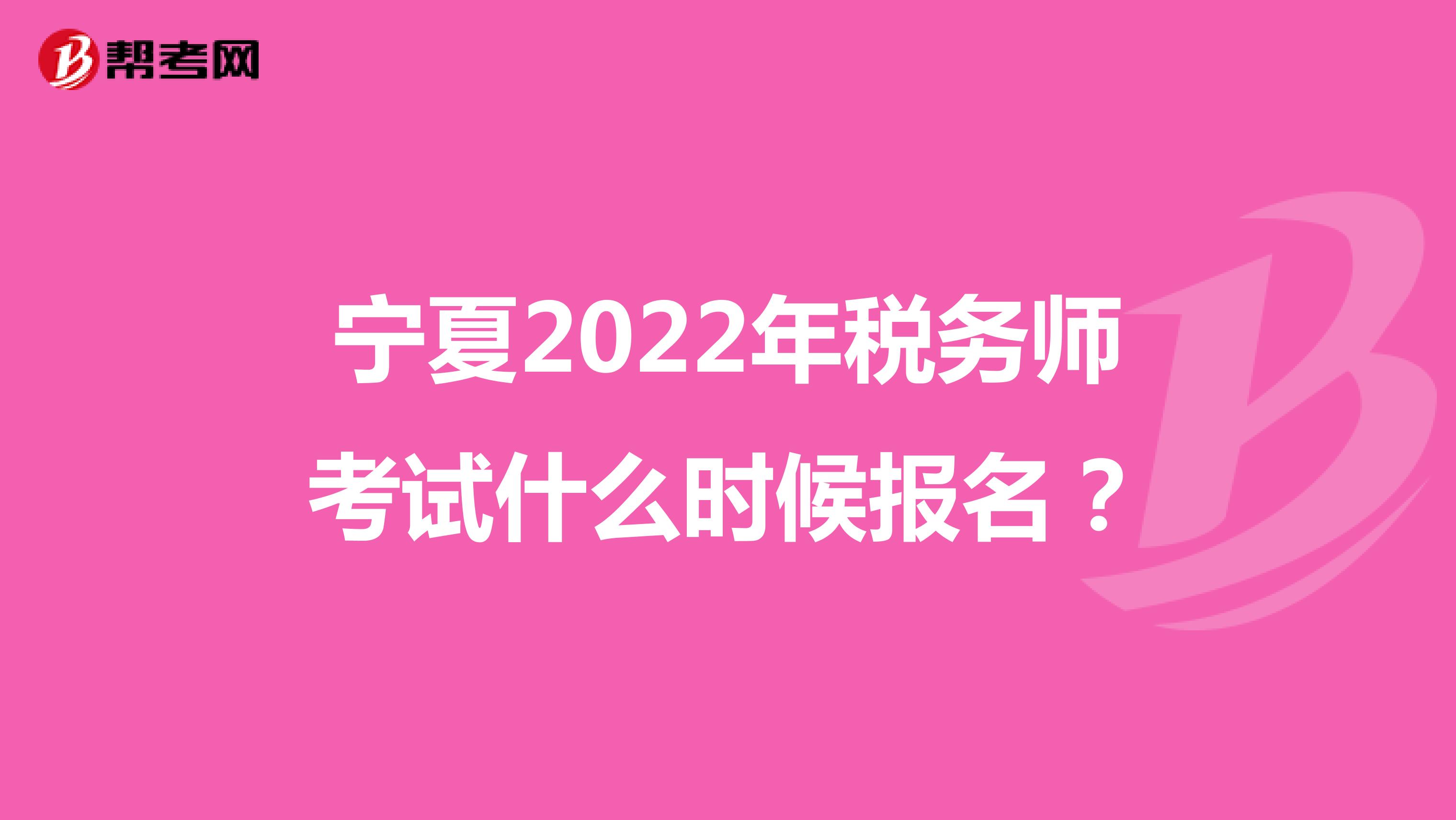 宁夏2022年税务师考试什么时候报名？