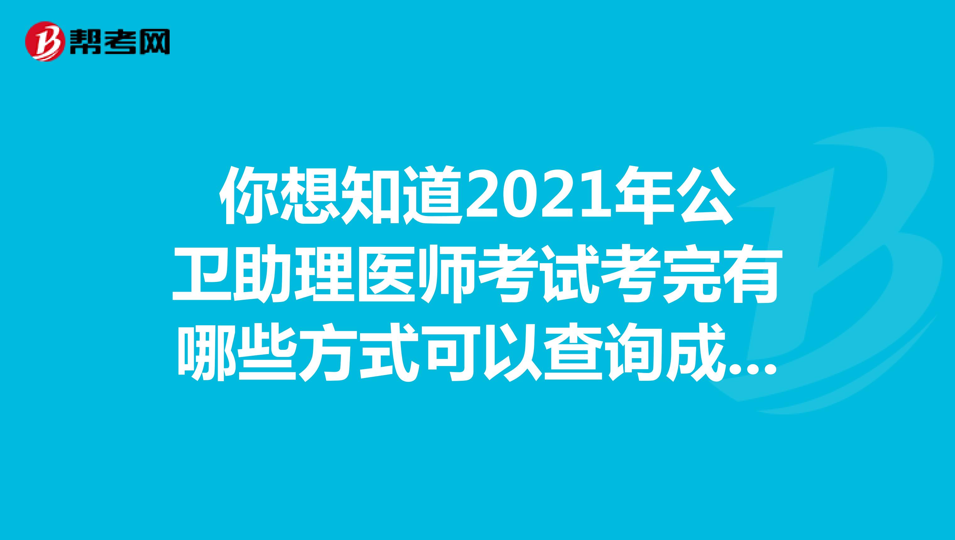 你想知道2021年公衛助理醫師考試考完有哪些方式可以查詢成績嗎?