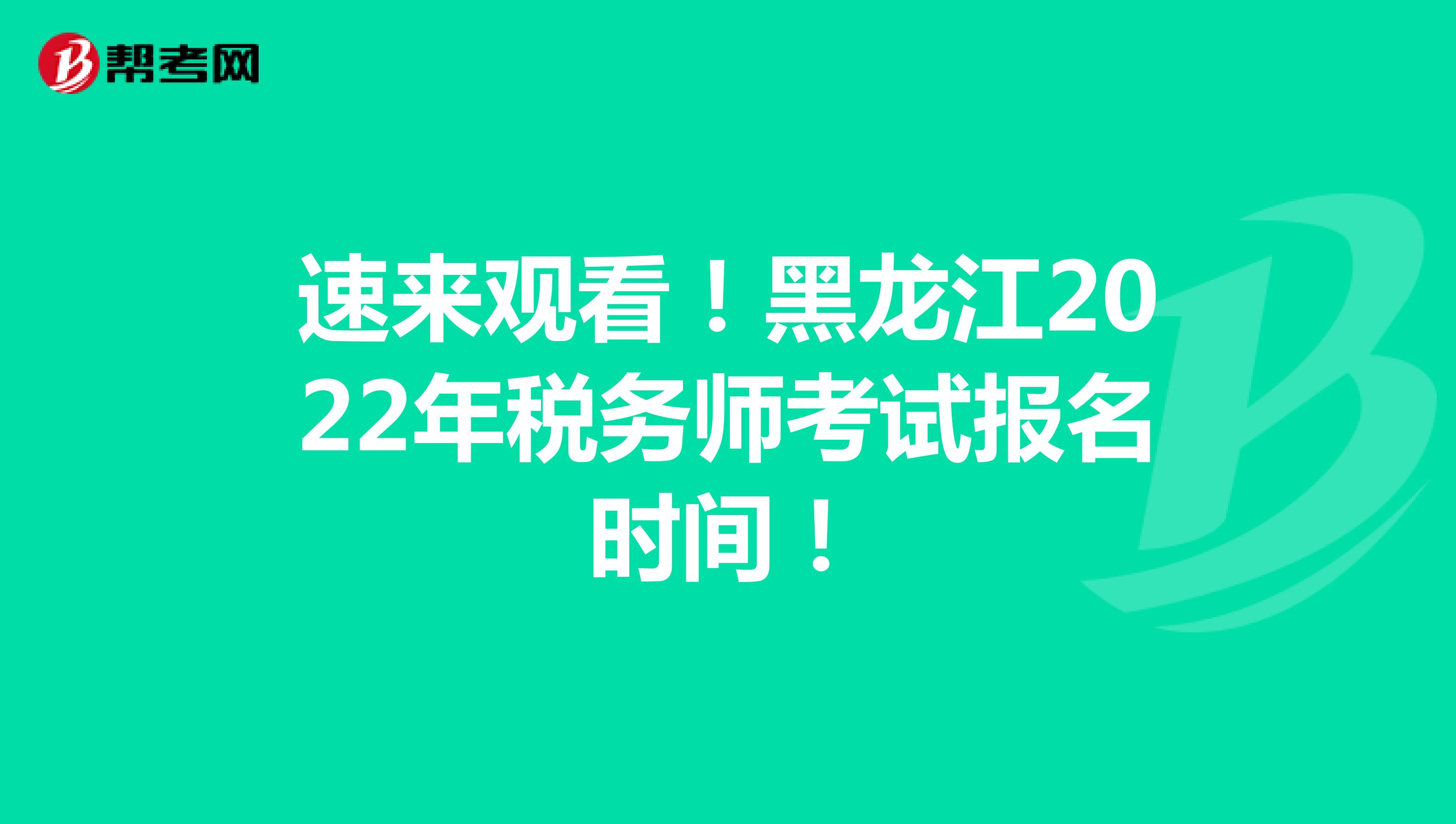 速来观看！黑龙江2022年税务师考试报名时间！