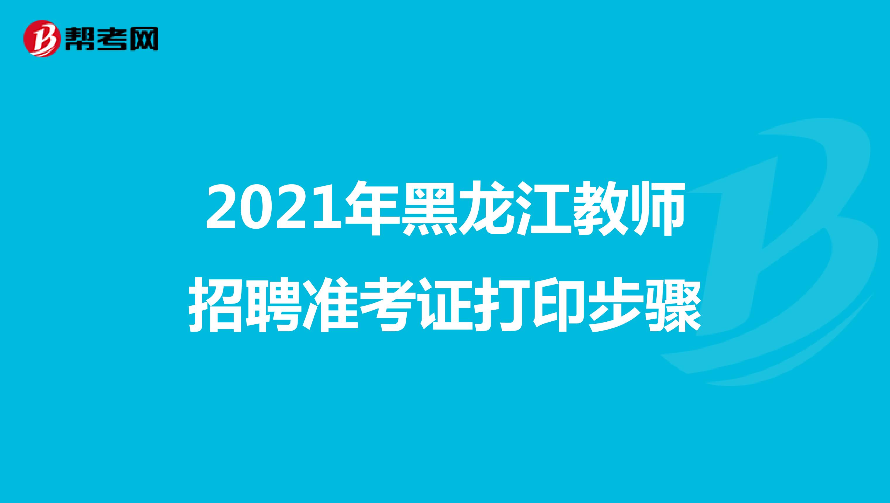 2021年黑龙江教师招聘准考证打印步骤