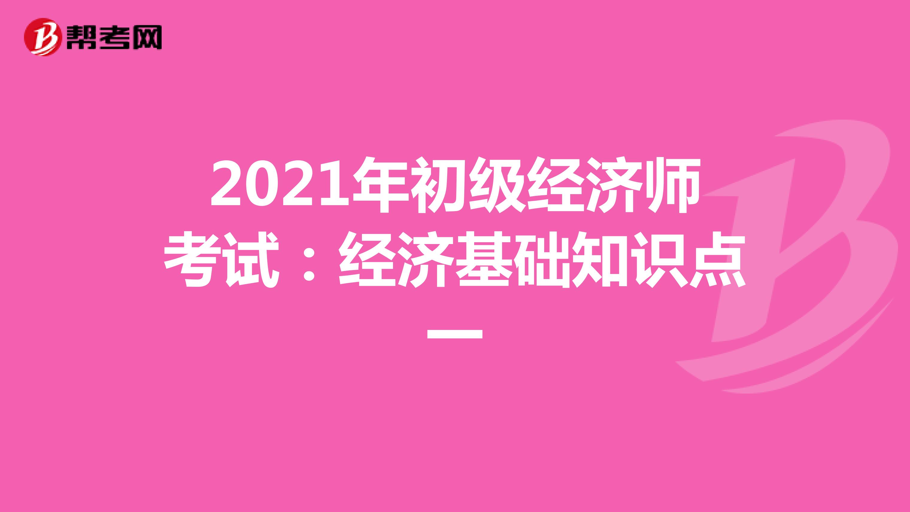 2021年初级经济师考试：经济基础知识点一