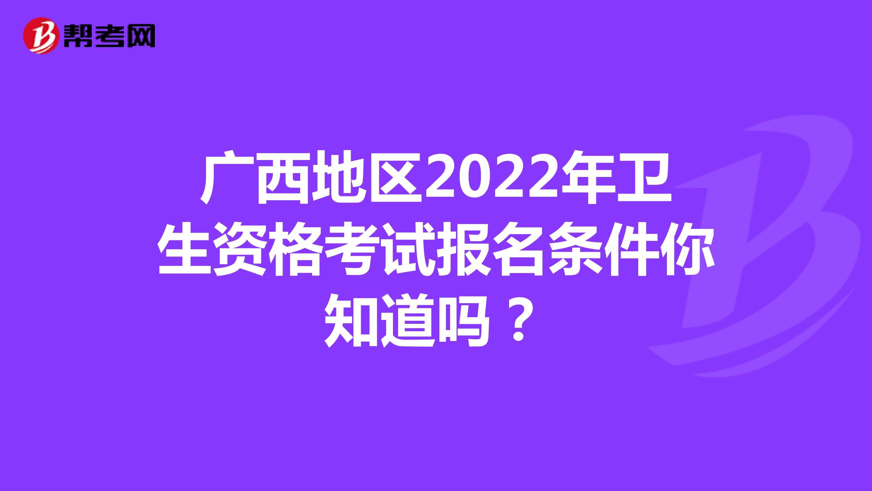 广西地区2022年卫生资格考试报名条件你知道吗？