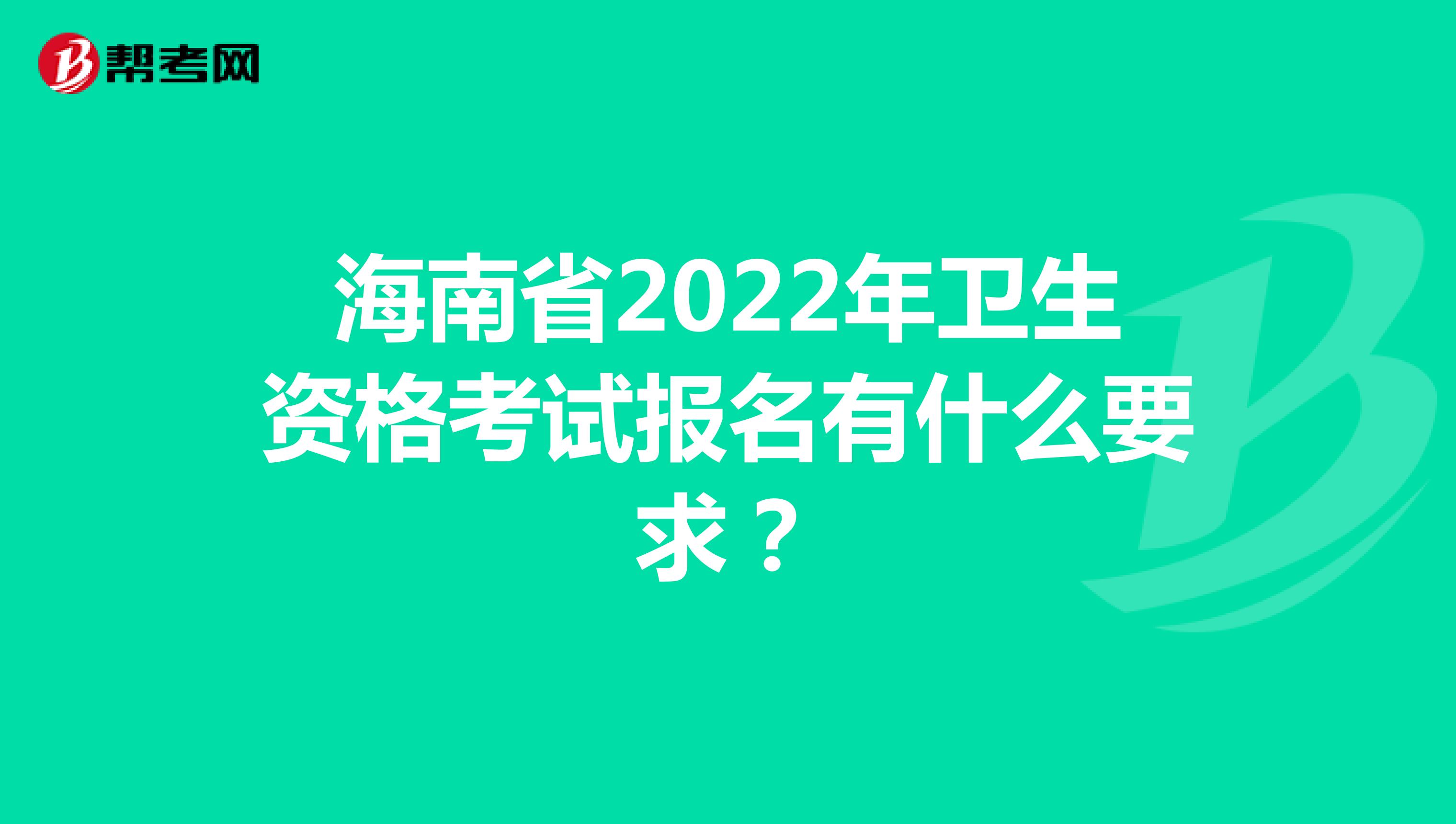 海南省2022年卫生资格考试报名有什么要求？