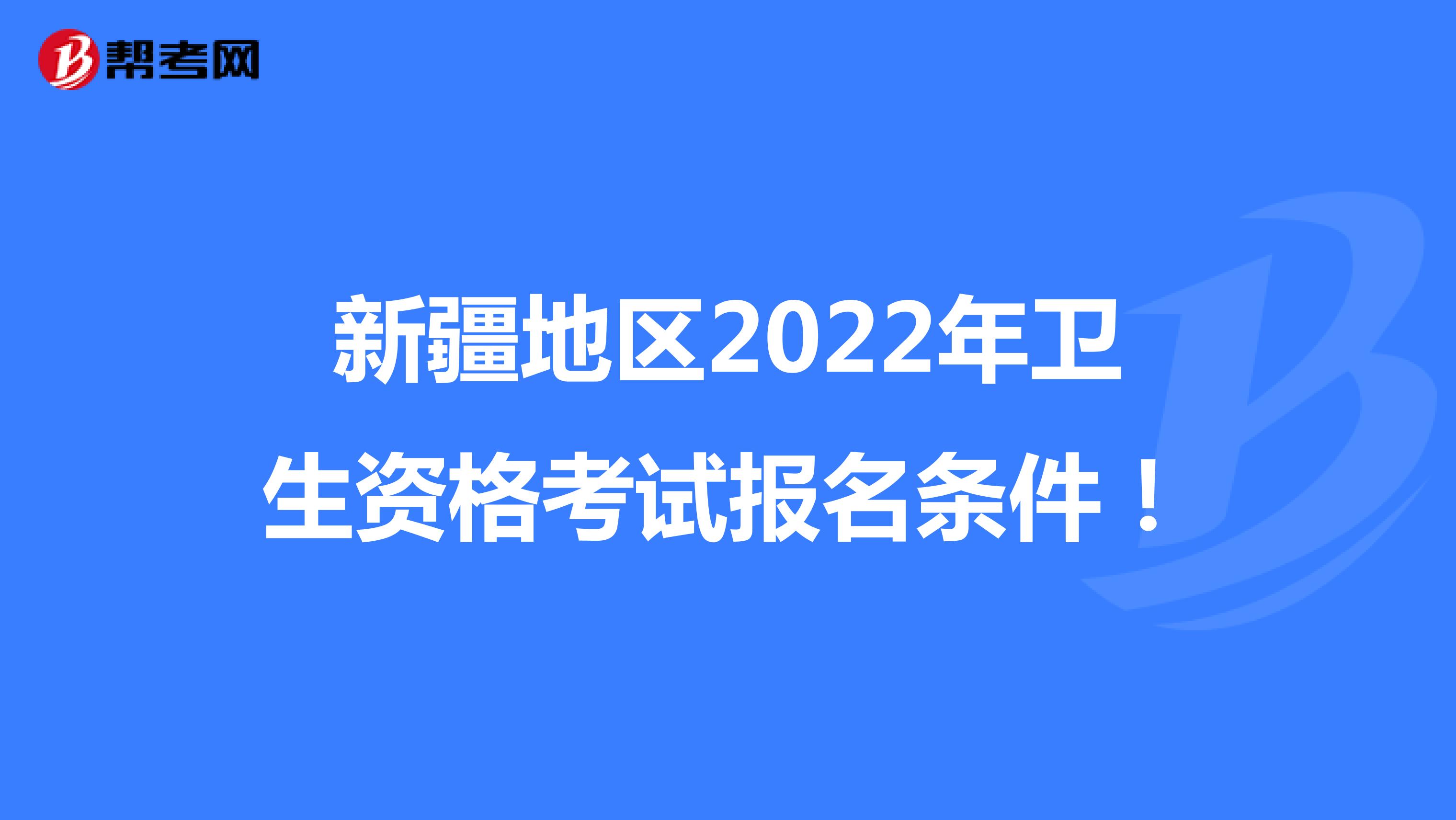 新疆地区2022年卫生资格考试报名条件！