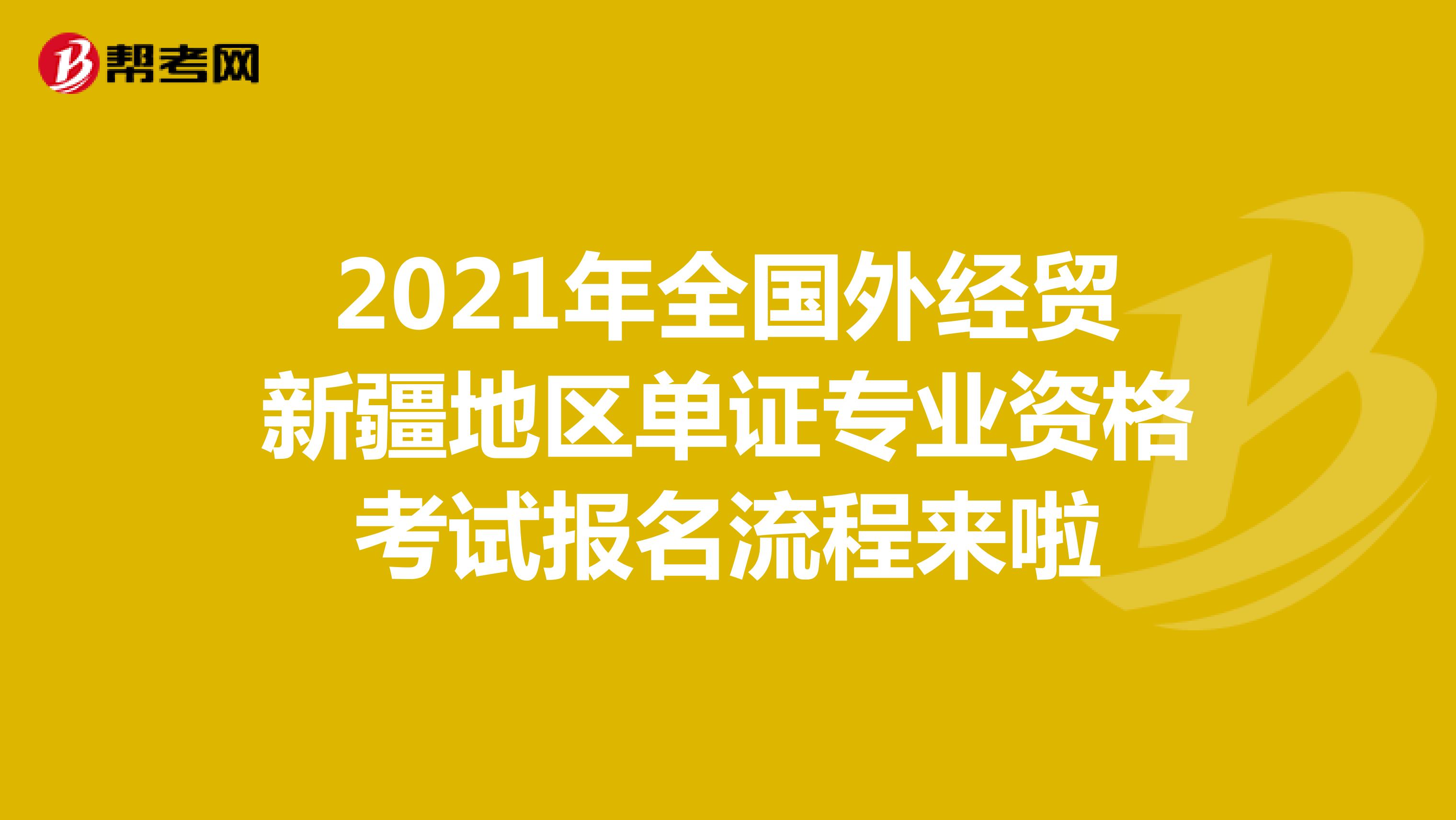 2021年全国外经贸新疆地区单证专业资格考试报名流程来啦