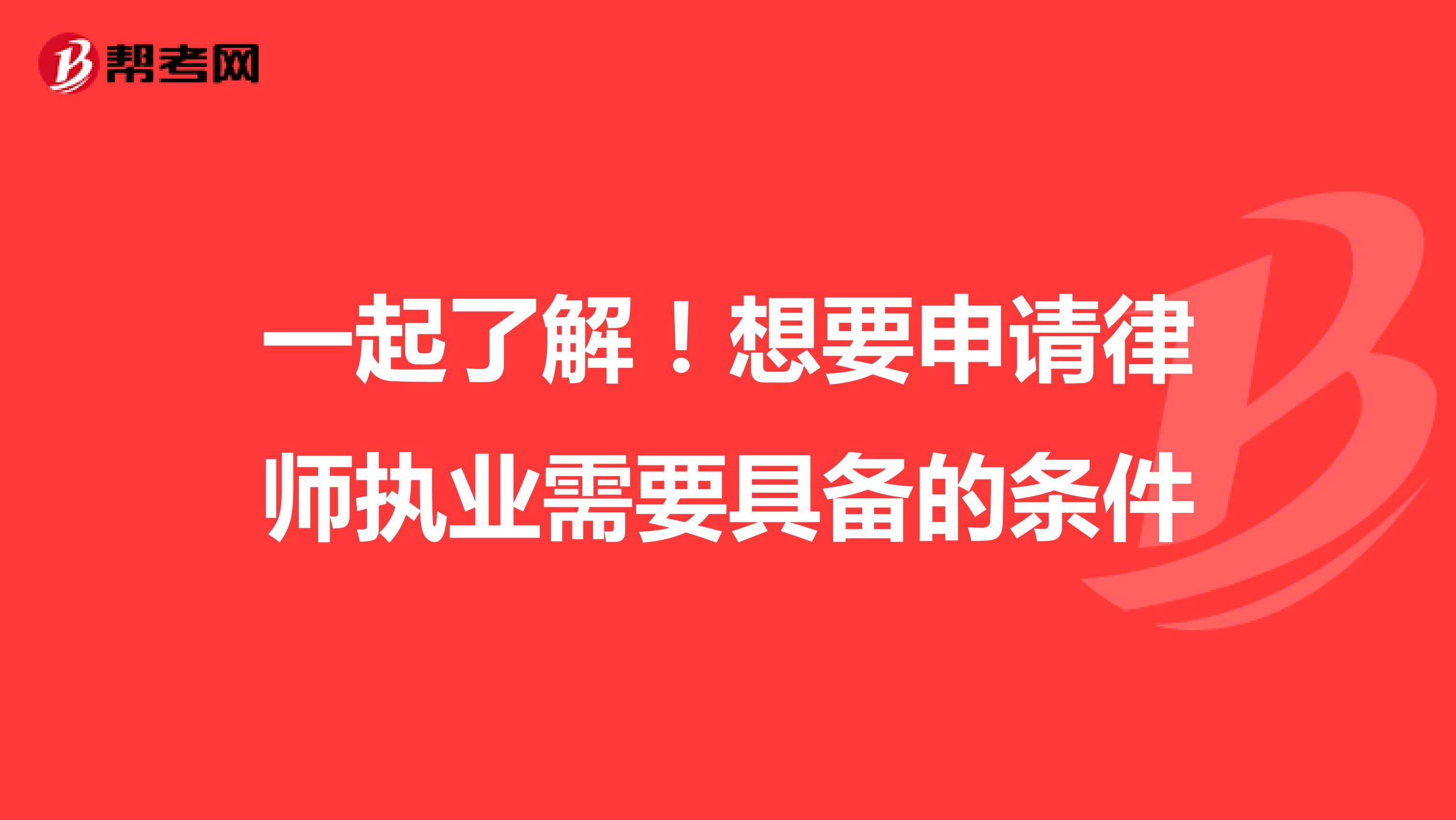 一起了解！想要申请律师执业需要具备的条件