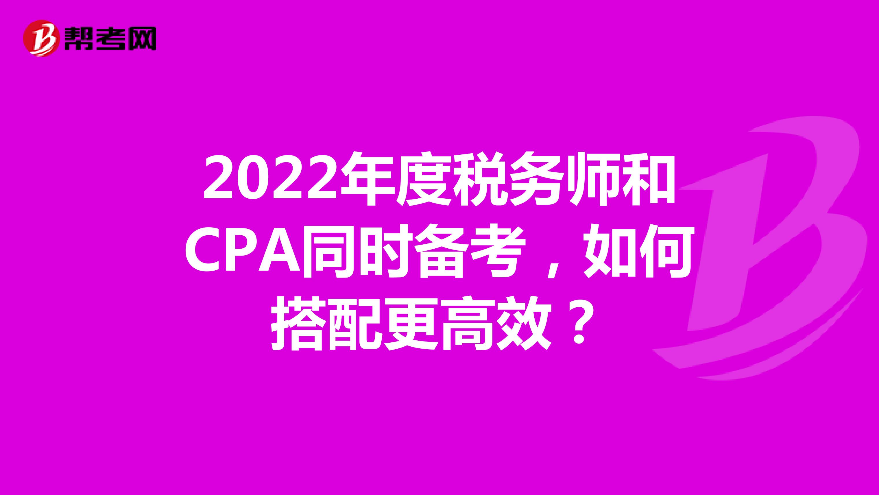 2022年度税务师和CPA同时备考，如何搭配更高效？