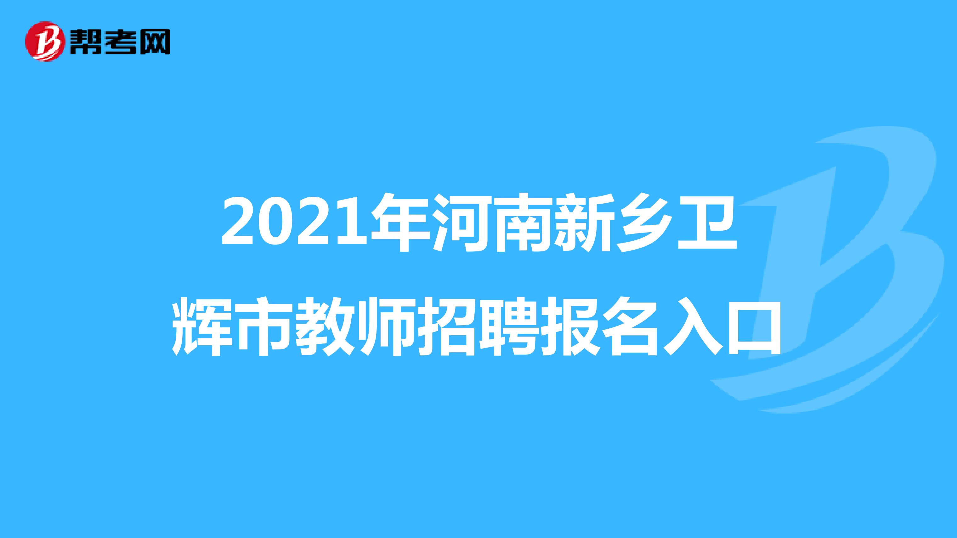 2021年河南新乡卫辉市教师招聘报名入口