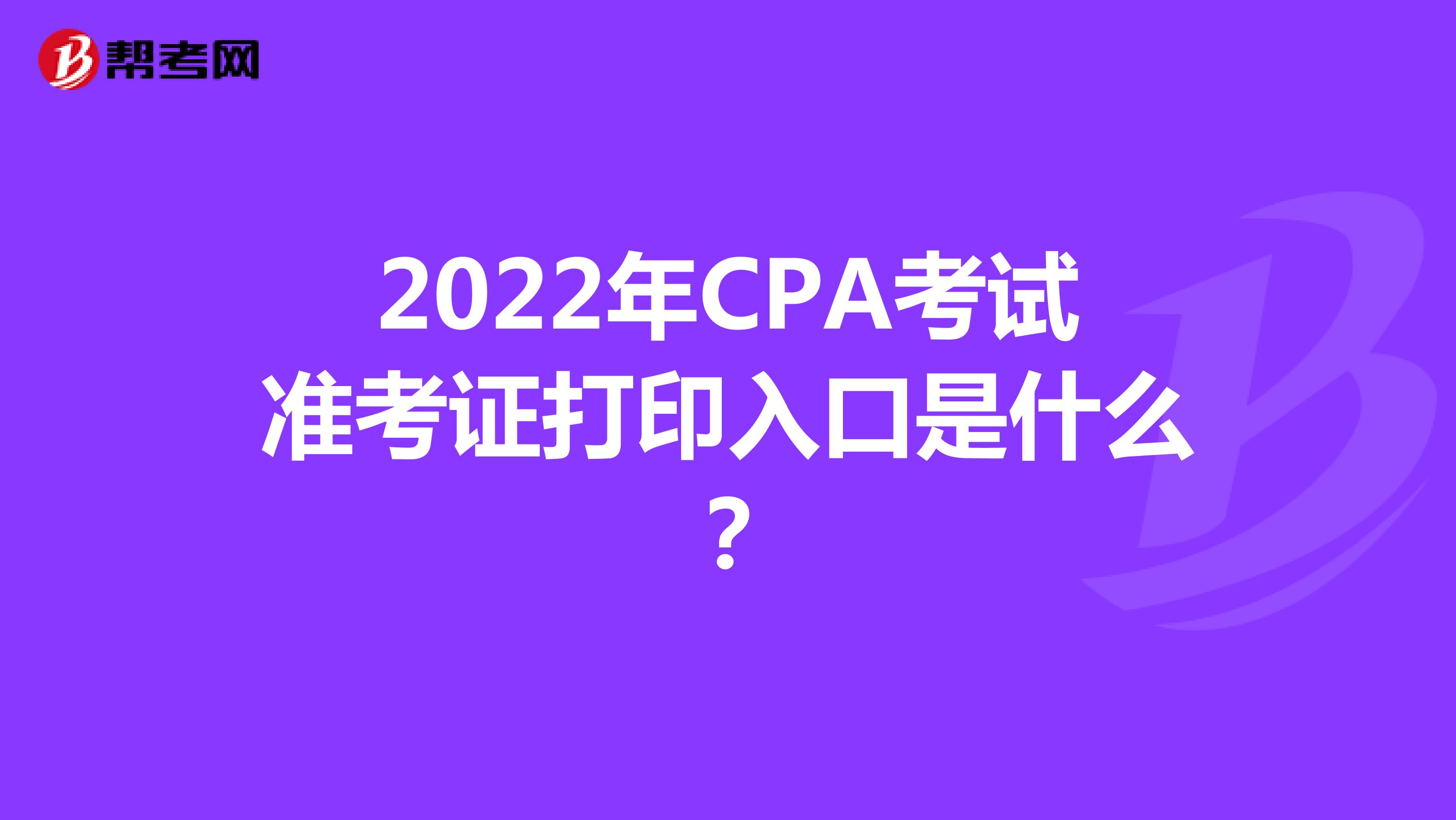 2022年CPA考试准考证打印入口是什么？