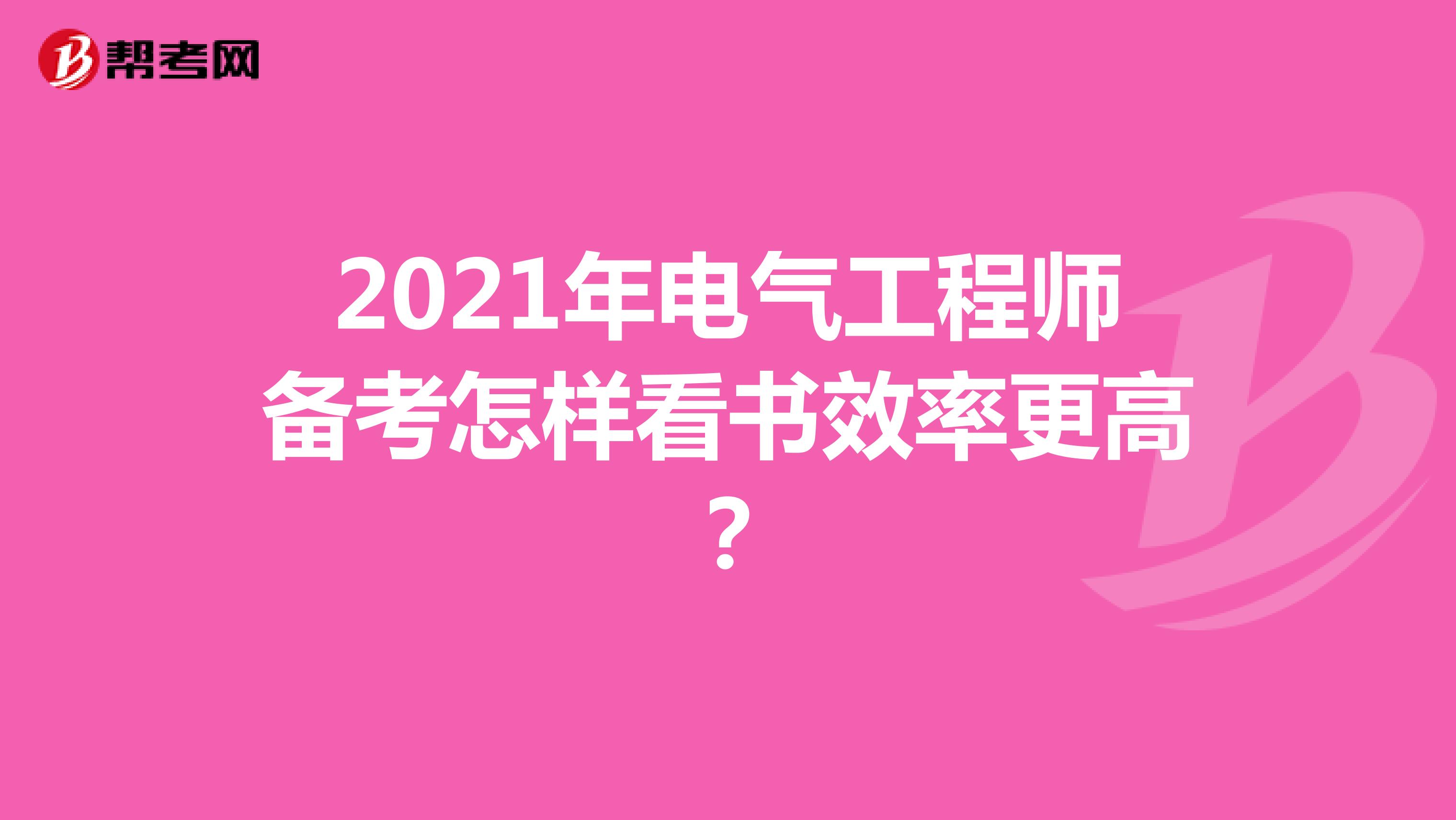 2021年电气工程师备考怎样看书效率更高？