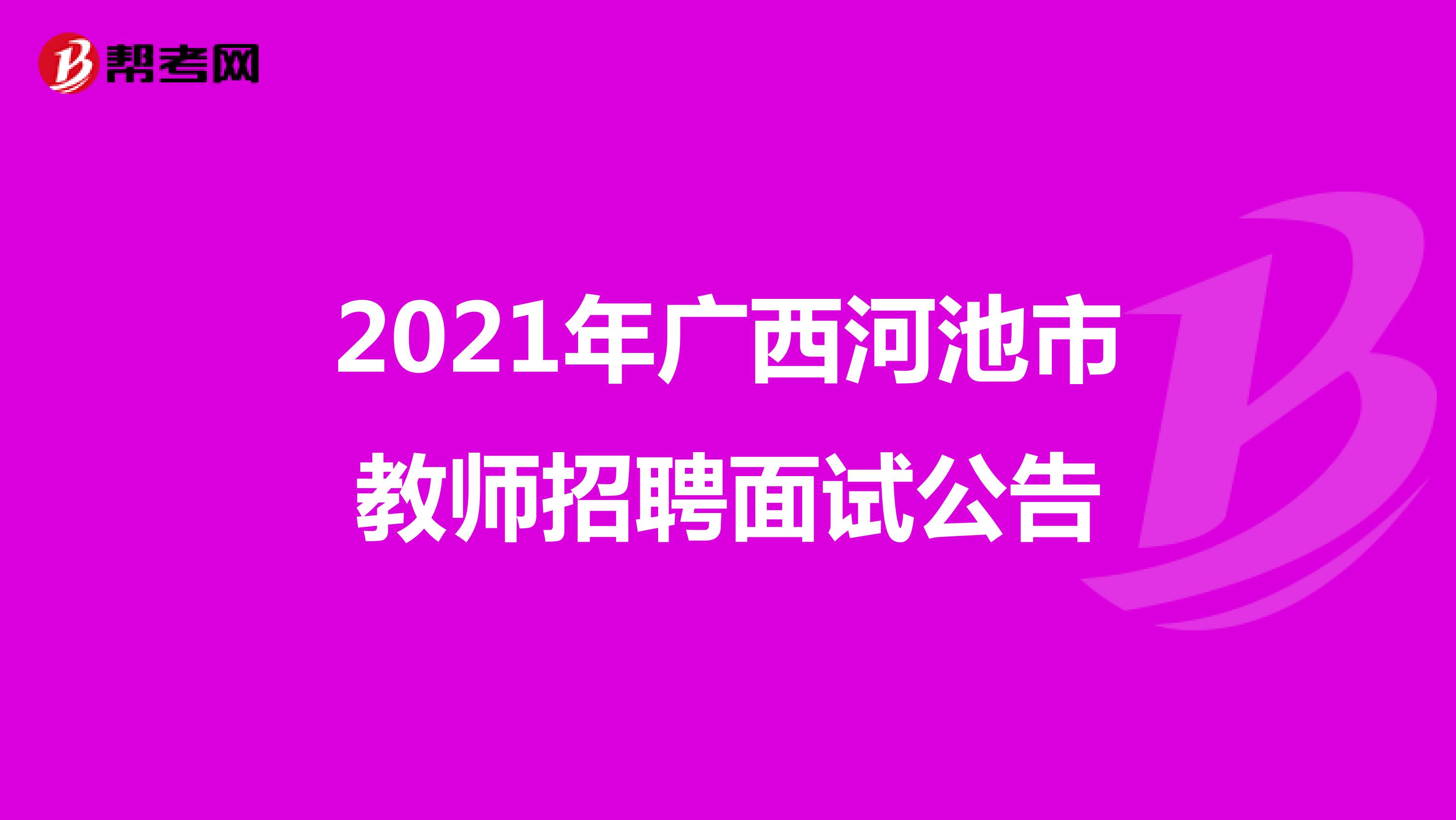 2021年广西河池市教师招聘面试公告