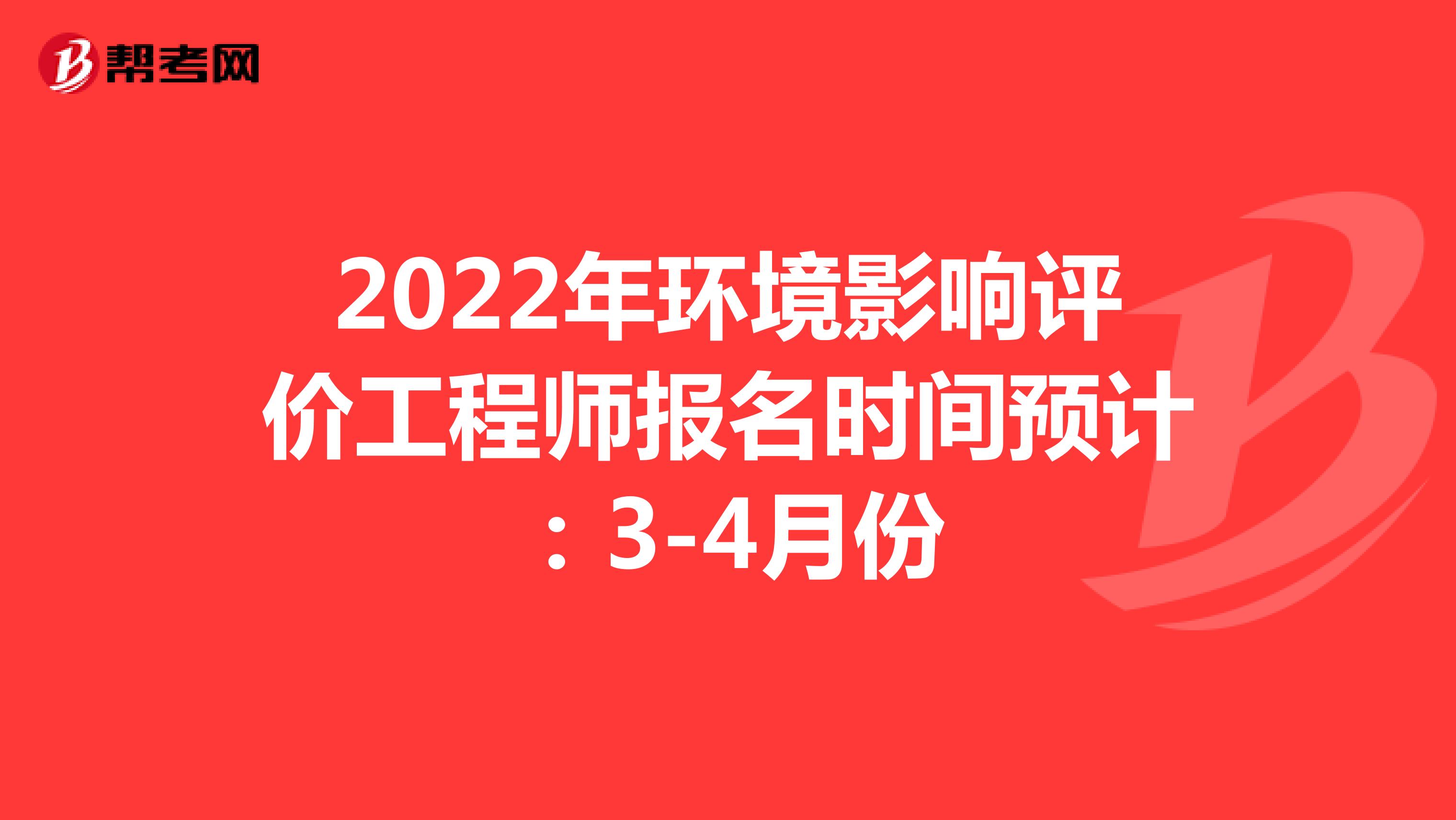 2022年环境影响评价工程师报名时间预计：3-4月份