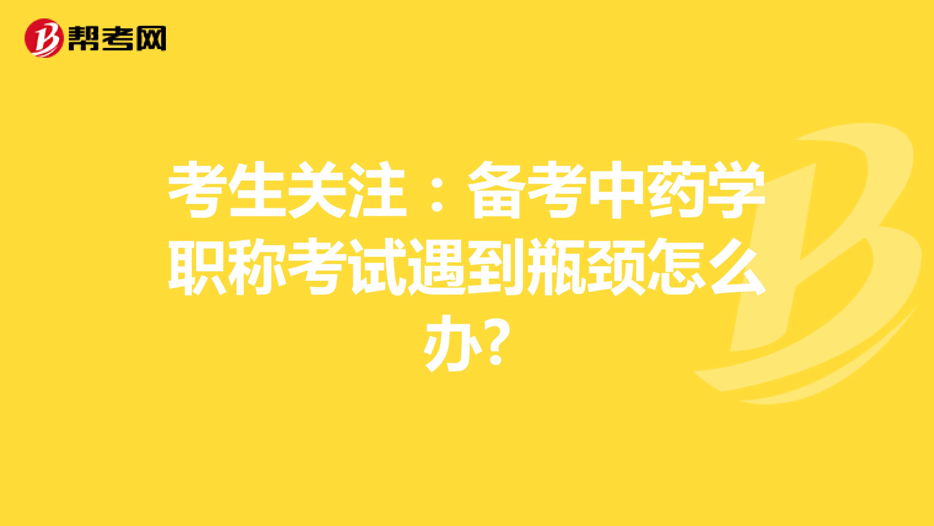 考生关注：备考中药学职称考试遇到瓶颈怎么办?