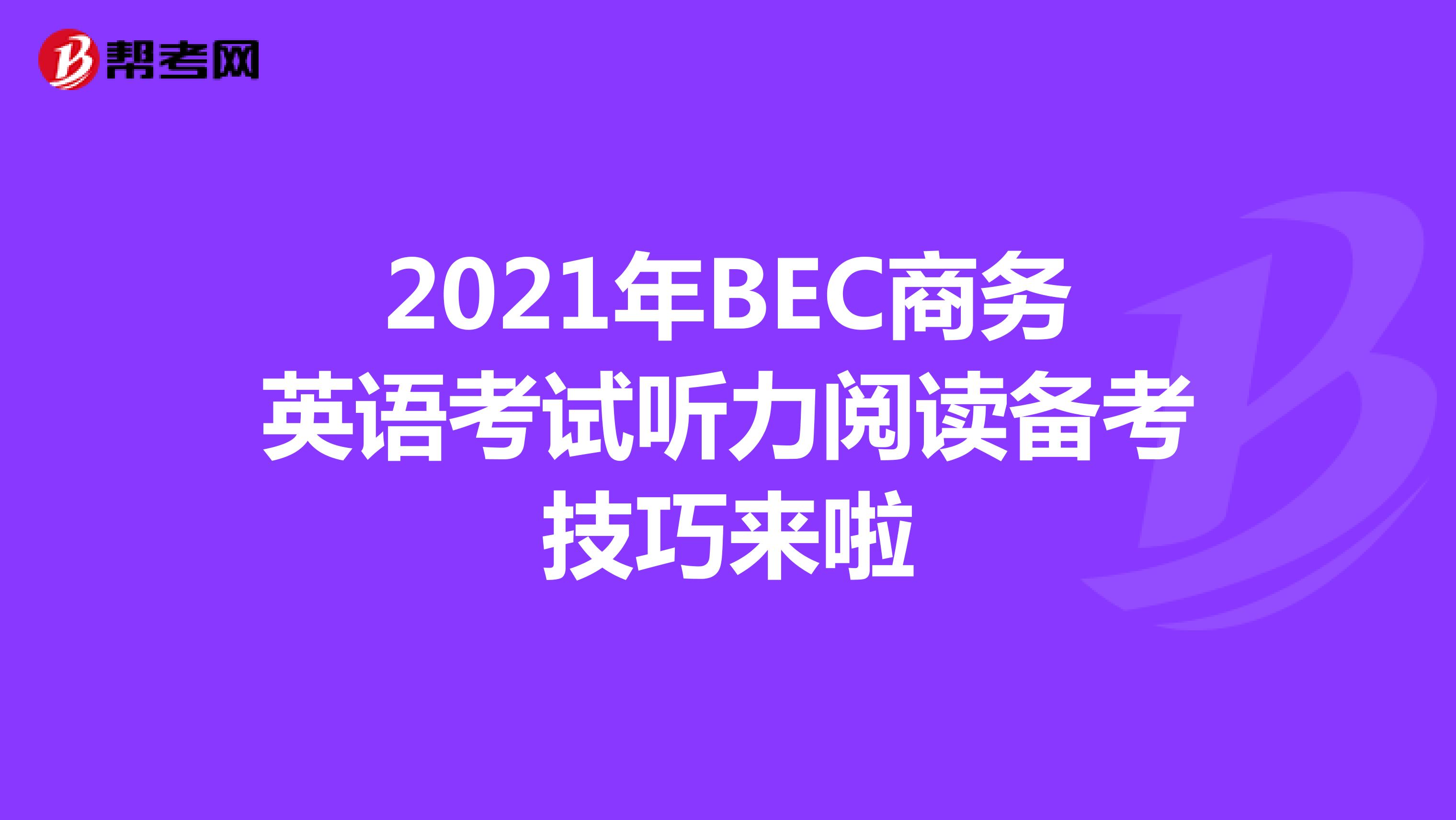2021年BEC商務英語考試聽力閱讀備考技巧來啦