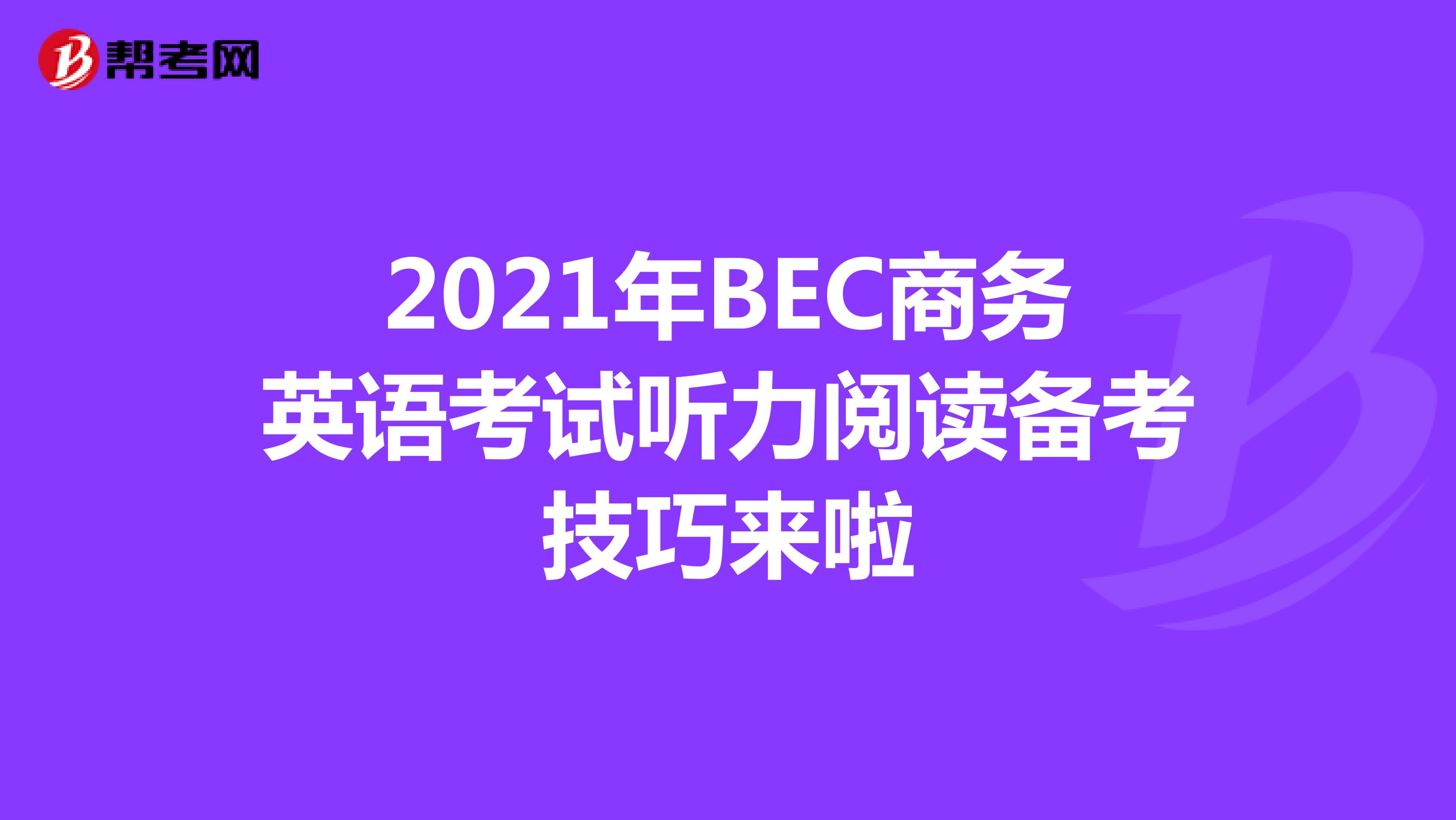 2021年BEC商务英语考试听力阅读备考技巧来啦