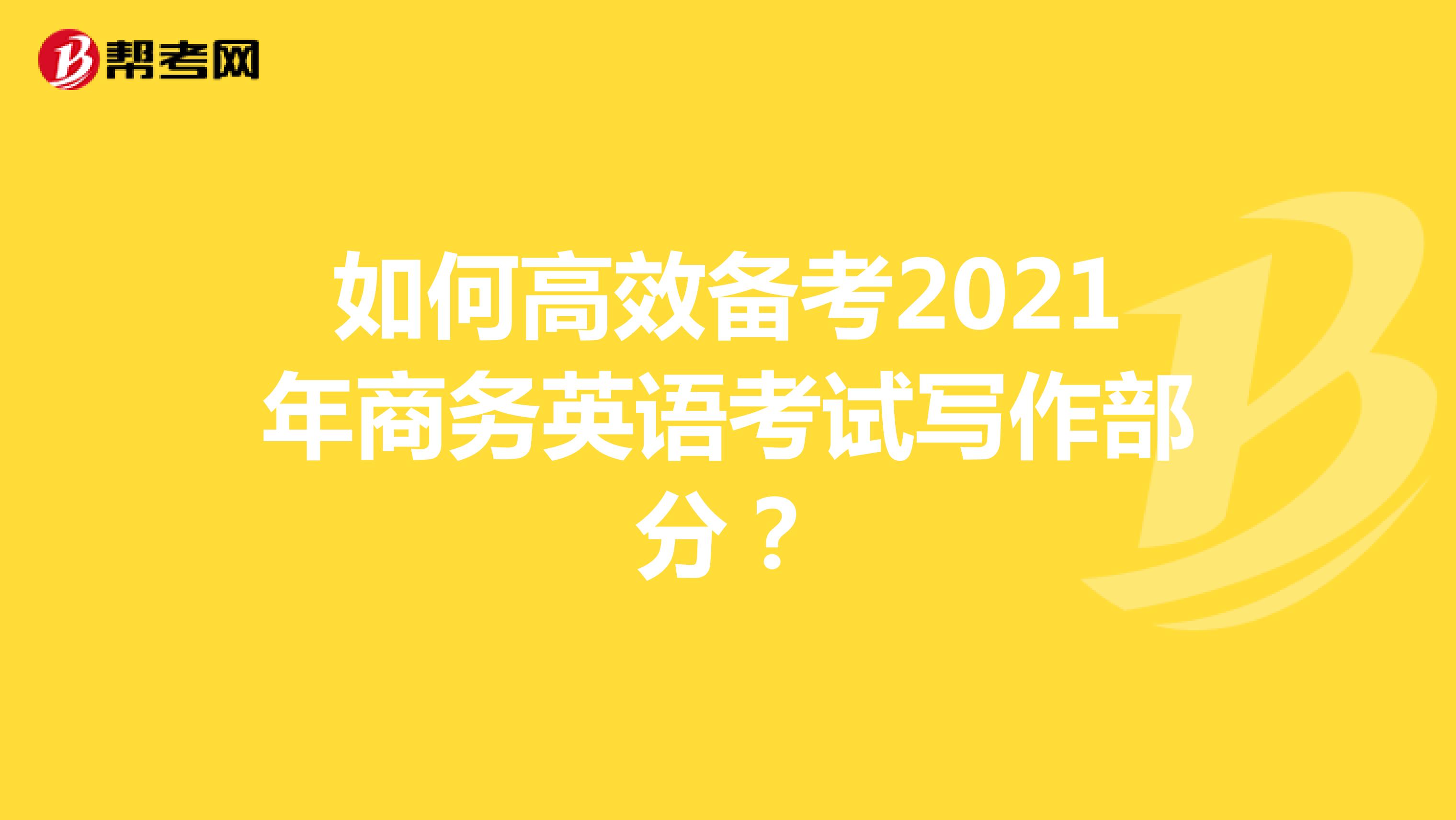 如何高效备考2021年商务英语考试写作部分？