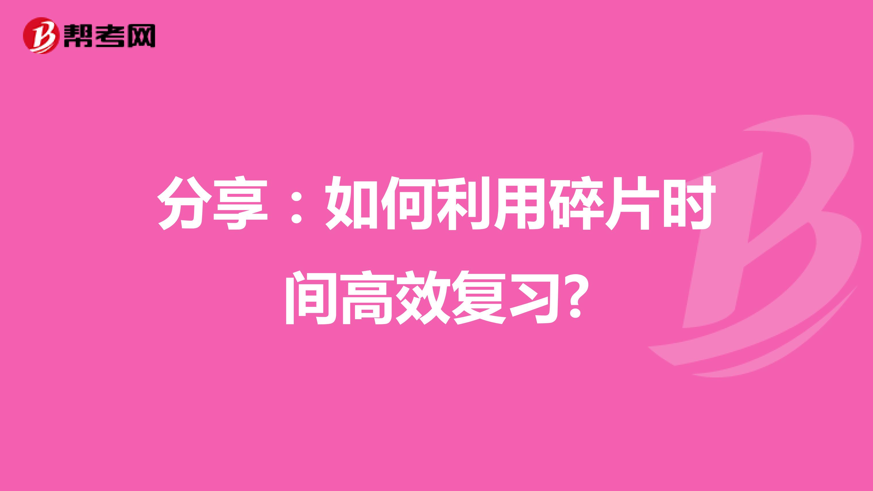 分享：如何利用碎片时间高效复习?