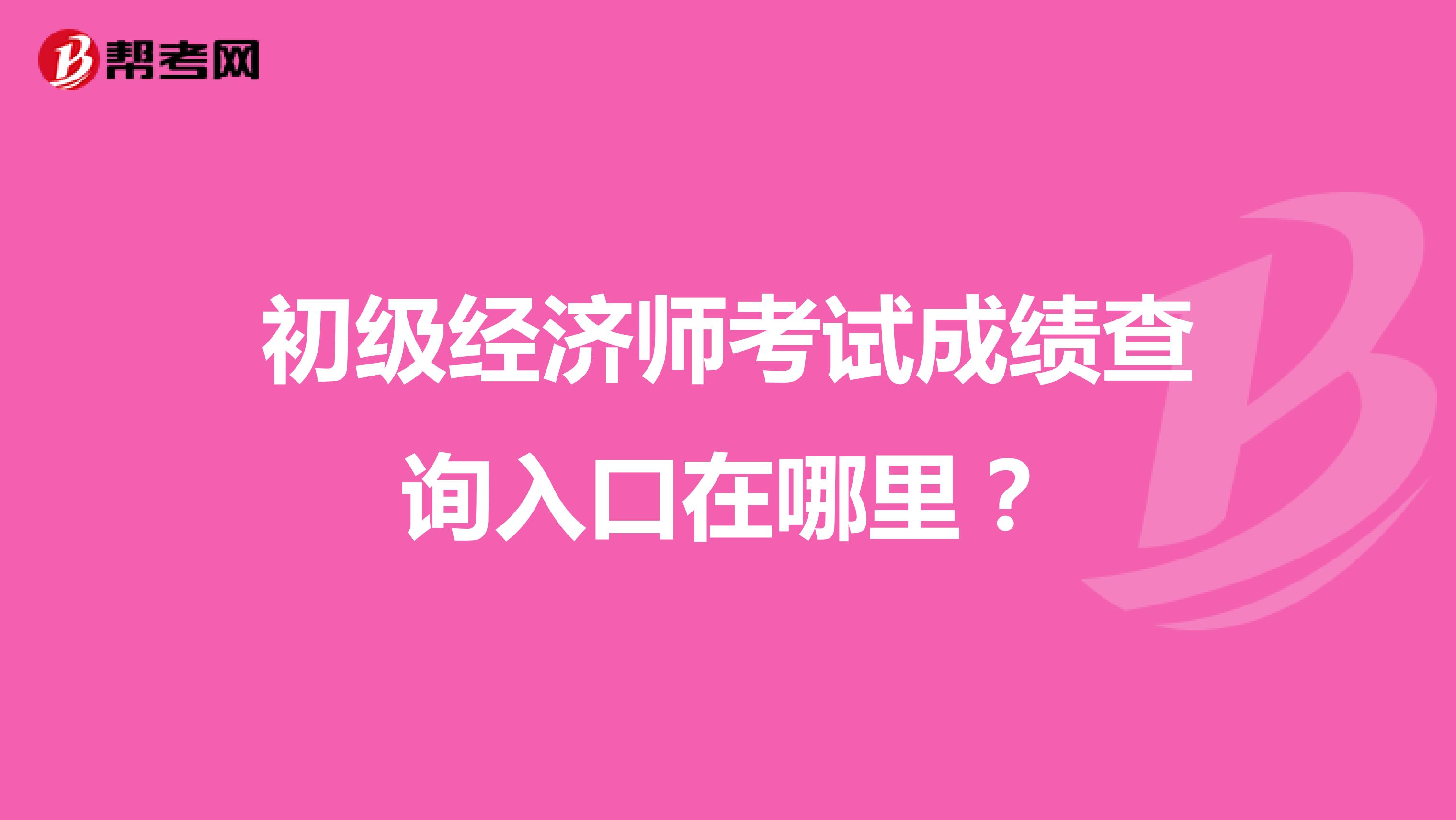 初级经济师考试成绩查询入口在哪里？