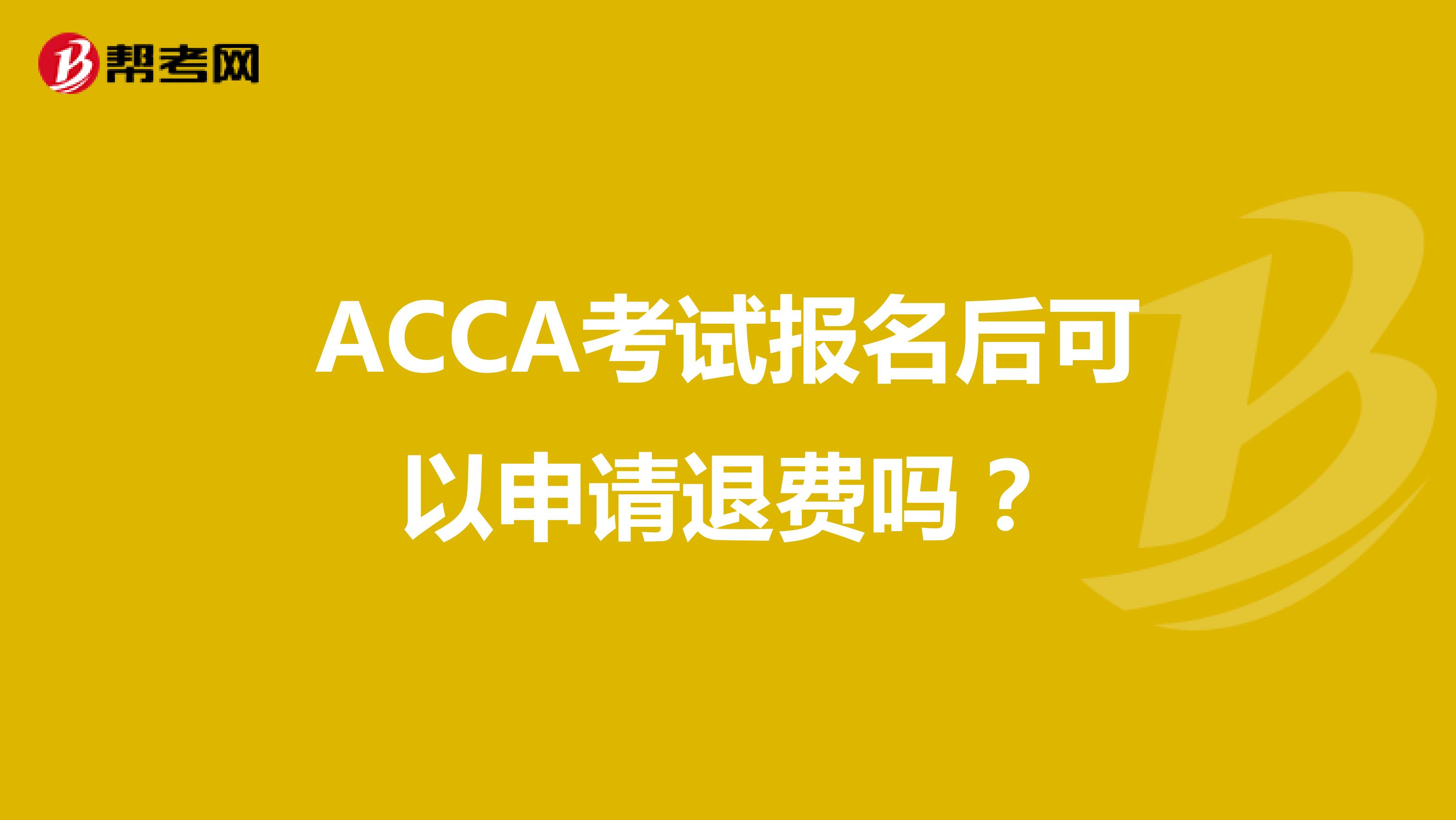ACCA考试报名后可以申请退费吗？