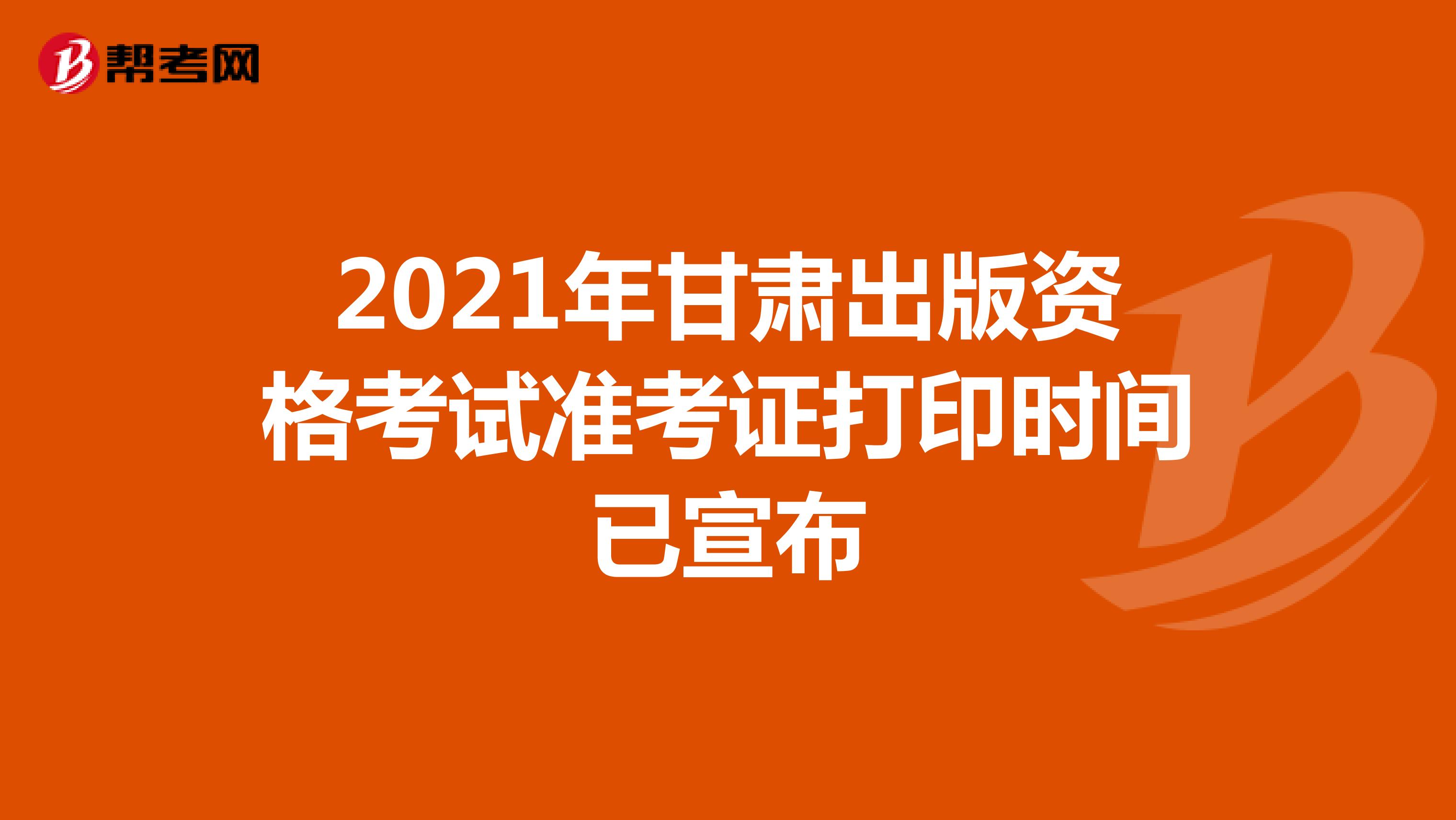 2021年甘肃出版资格考试准考证打印时间已宣布