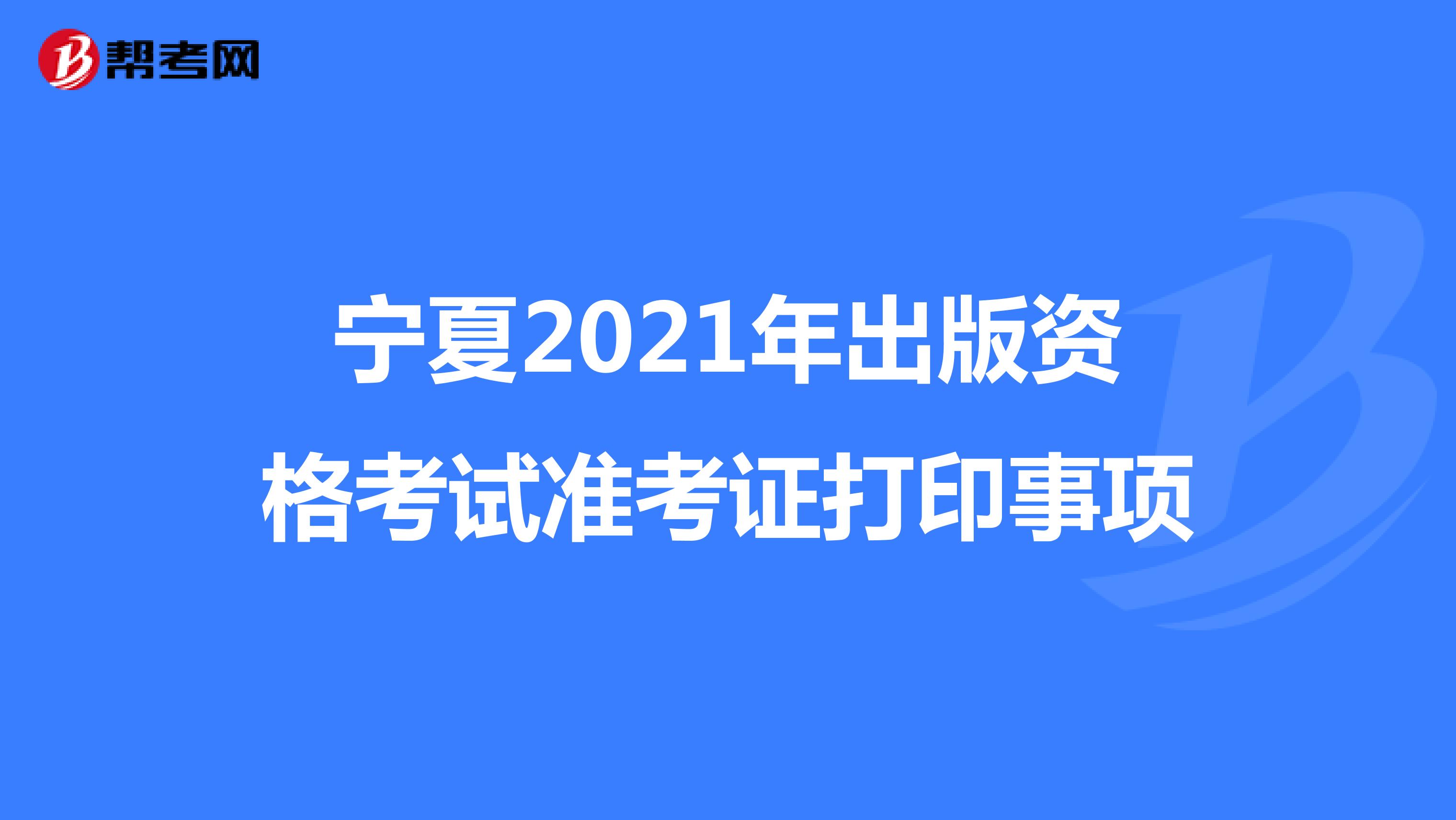 寧夏2021年出版資格考試準考證打印事項
