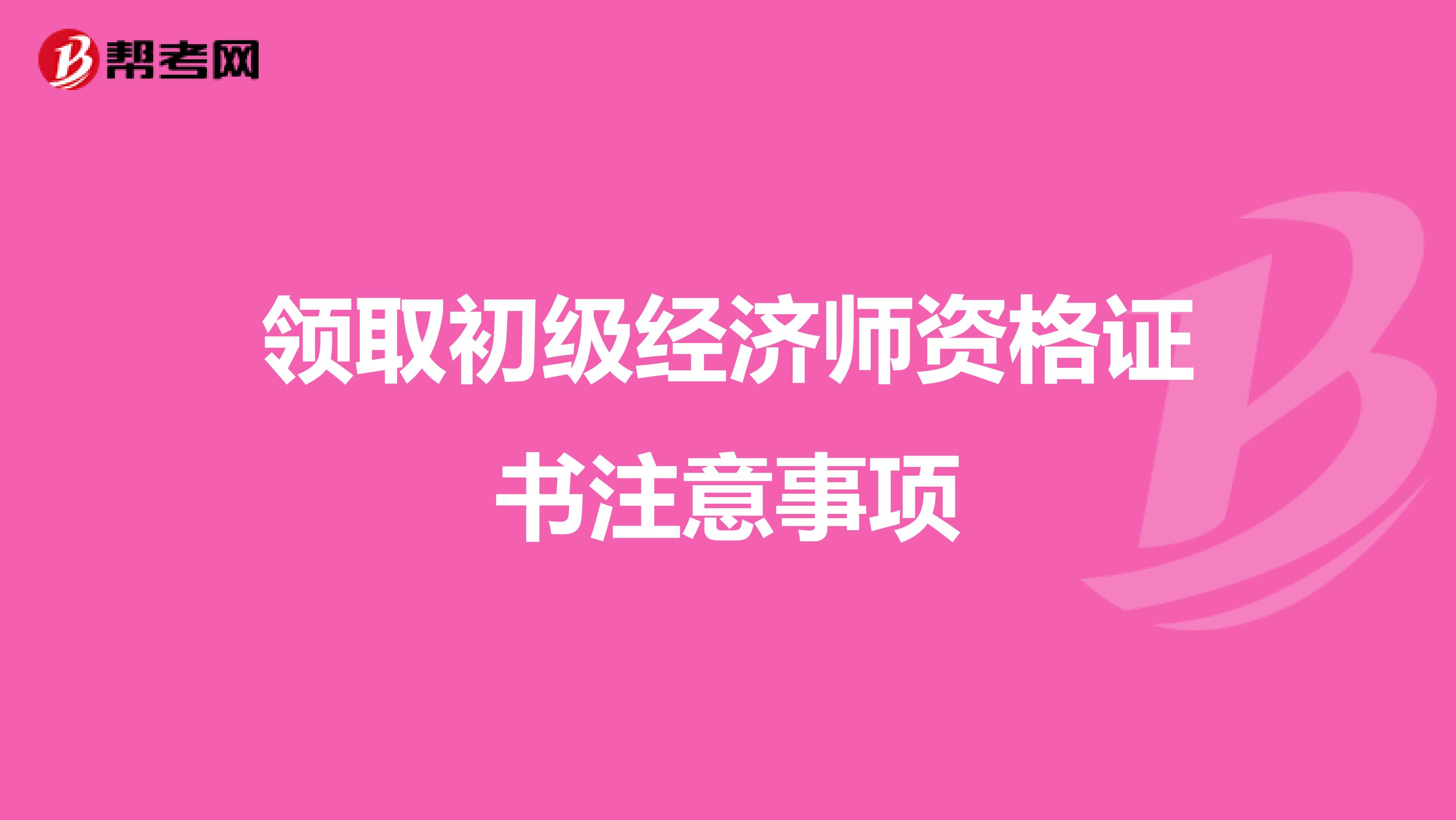 领取初级经济师资格证书注意事项