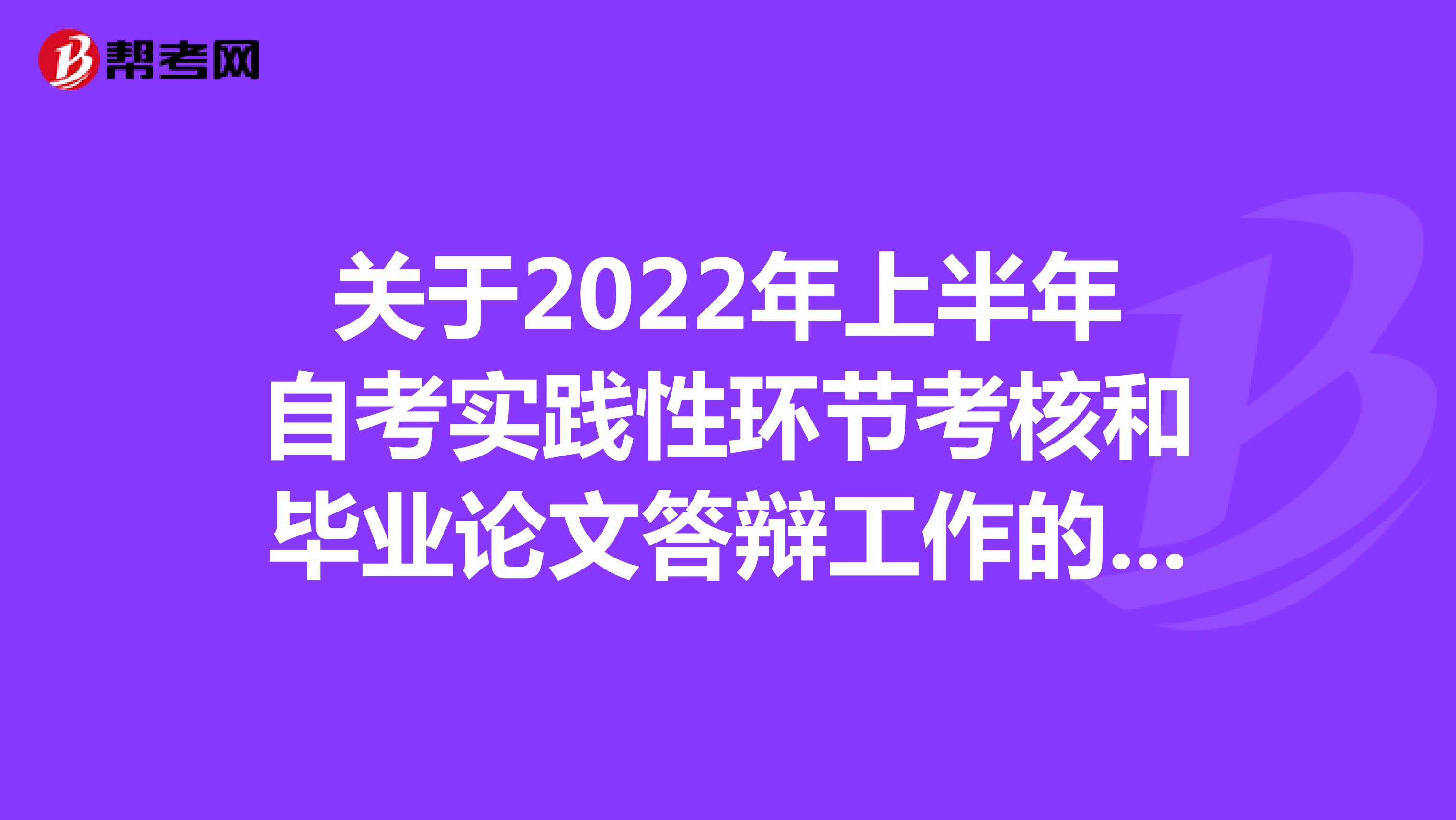 关于2022年上半年自考实践性环节考核和毕业论文答辩工作的通告