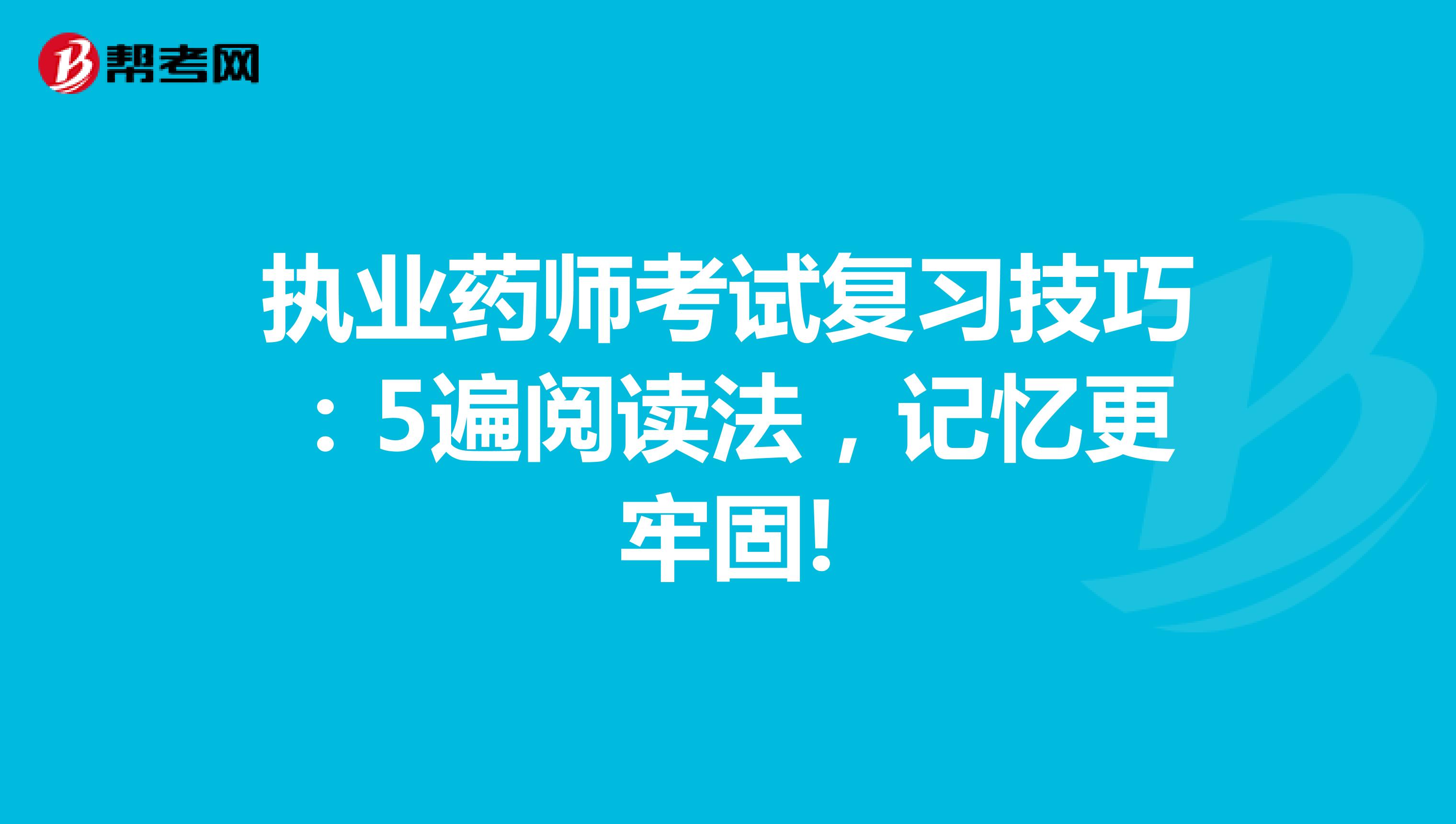 执业药师考试复习技巧：5遍阅读法，记忆更牢固!