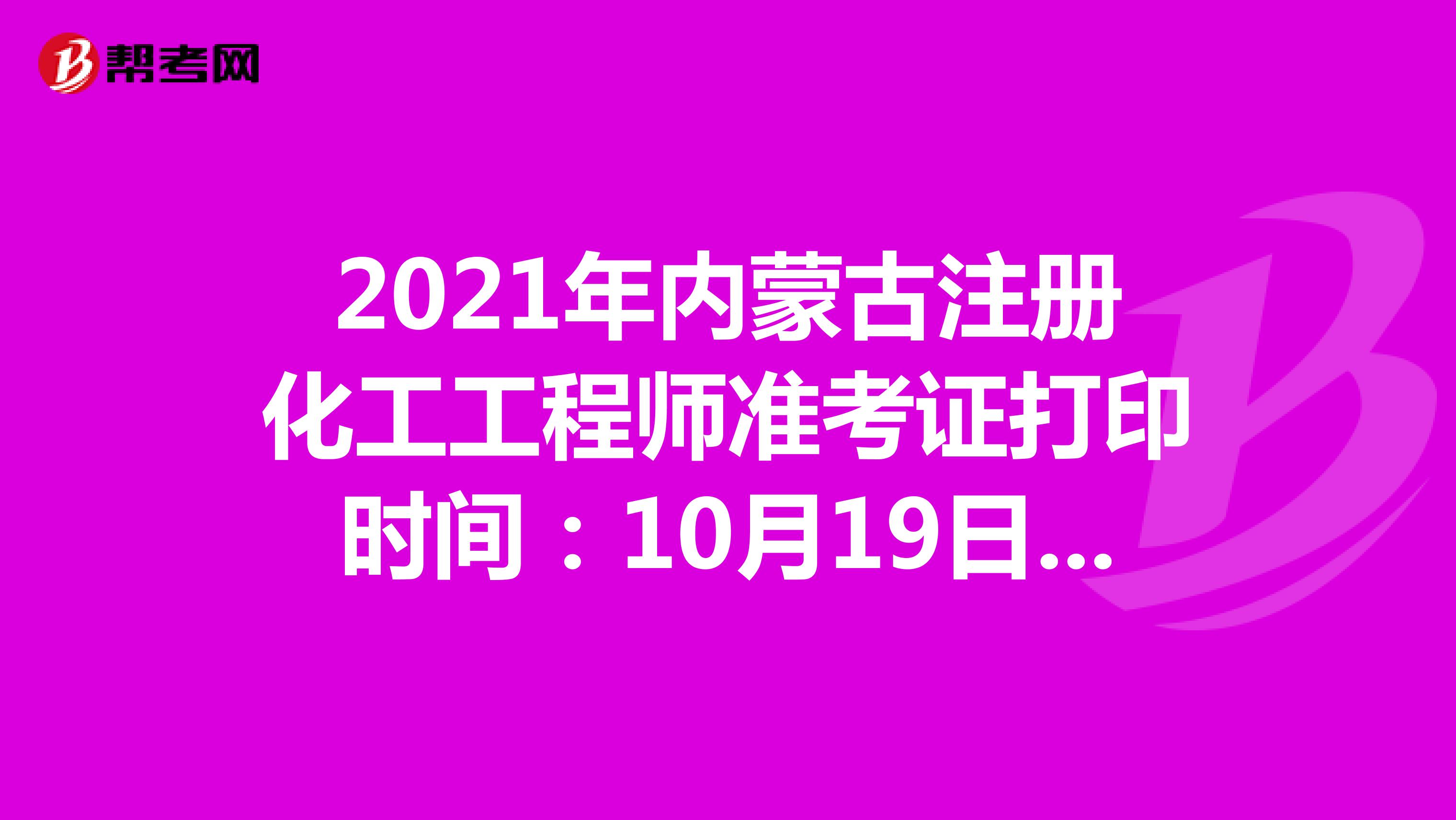 2021年內蒙古注冊化工工程師準考證打印時間：10月19日-10月22日