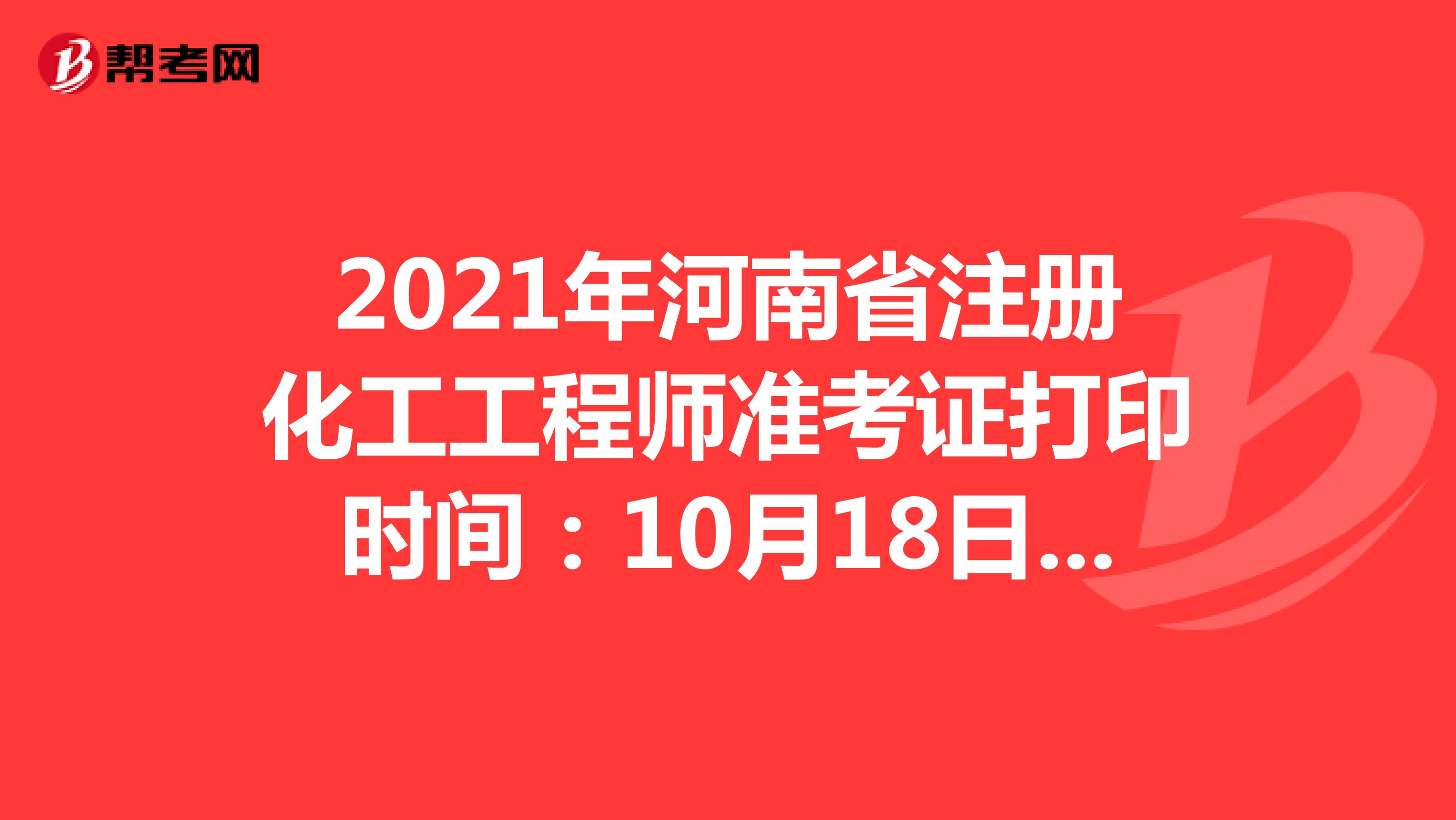 2021年河南省注册化工工程师准考证打印时间：10月18日-10月22日