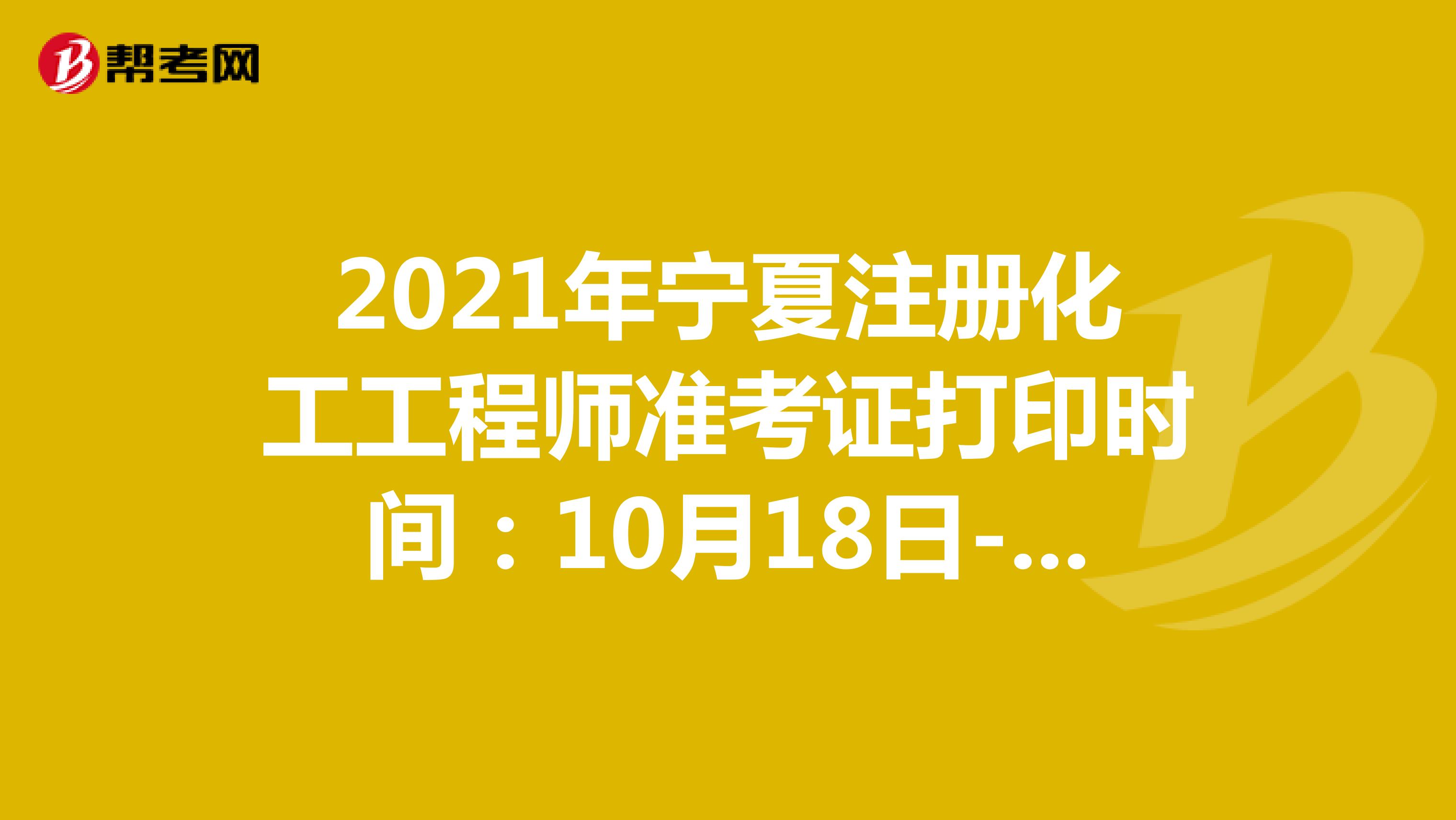 2021年宁夏注册化工工程师准考证打印时间：10月18日-10月24日