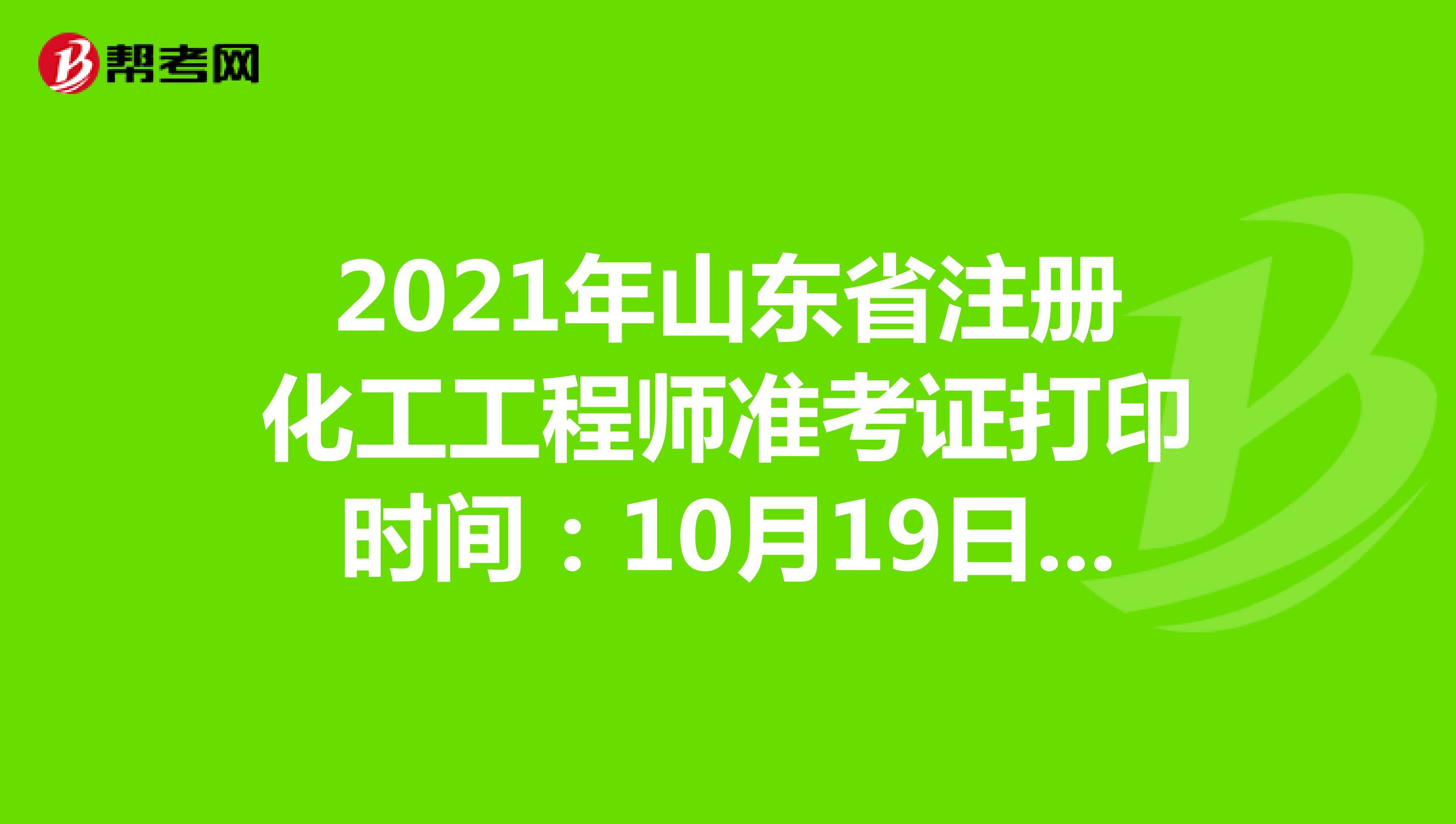 2021年山東省注冊化工工程師準考證打印時間：10月19日-10月24日