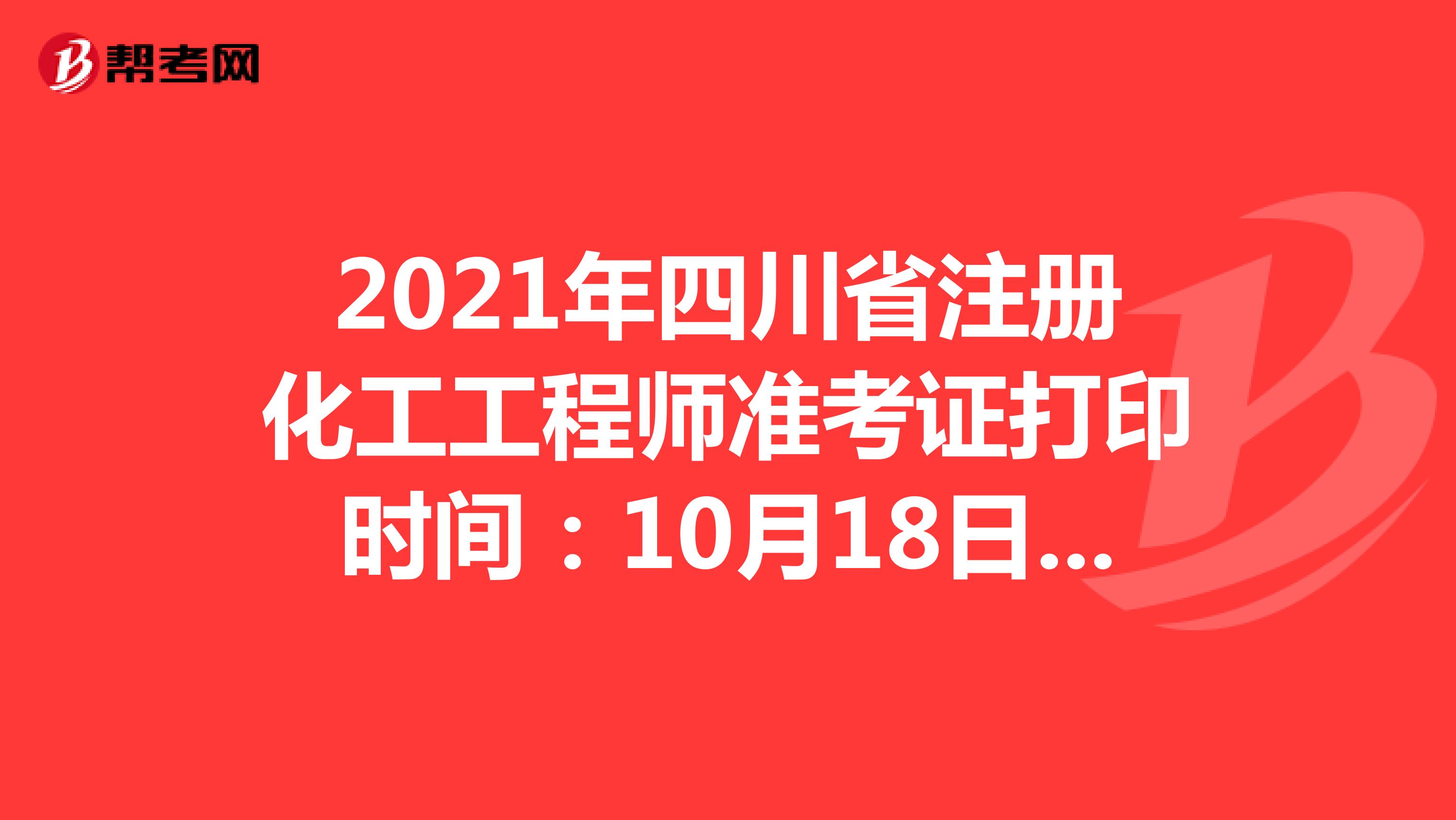 2021年四川省注冊化工工程師準(zhǔn)考證打印時間:10月18日-10月22日