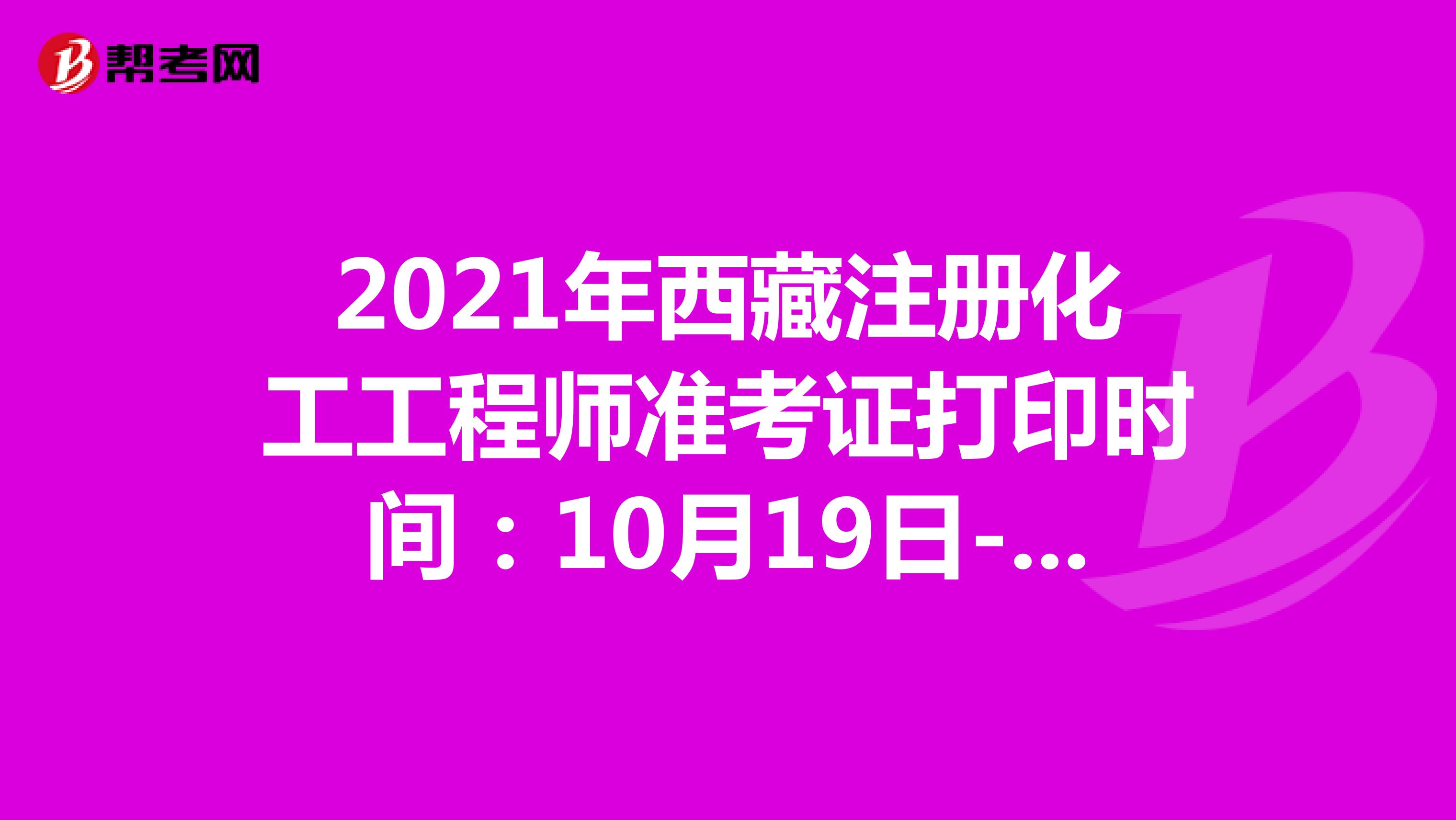 2021年西藏注冊化工工程師準考證打印時間：10月19日-10月22日