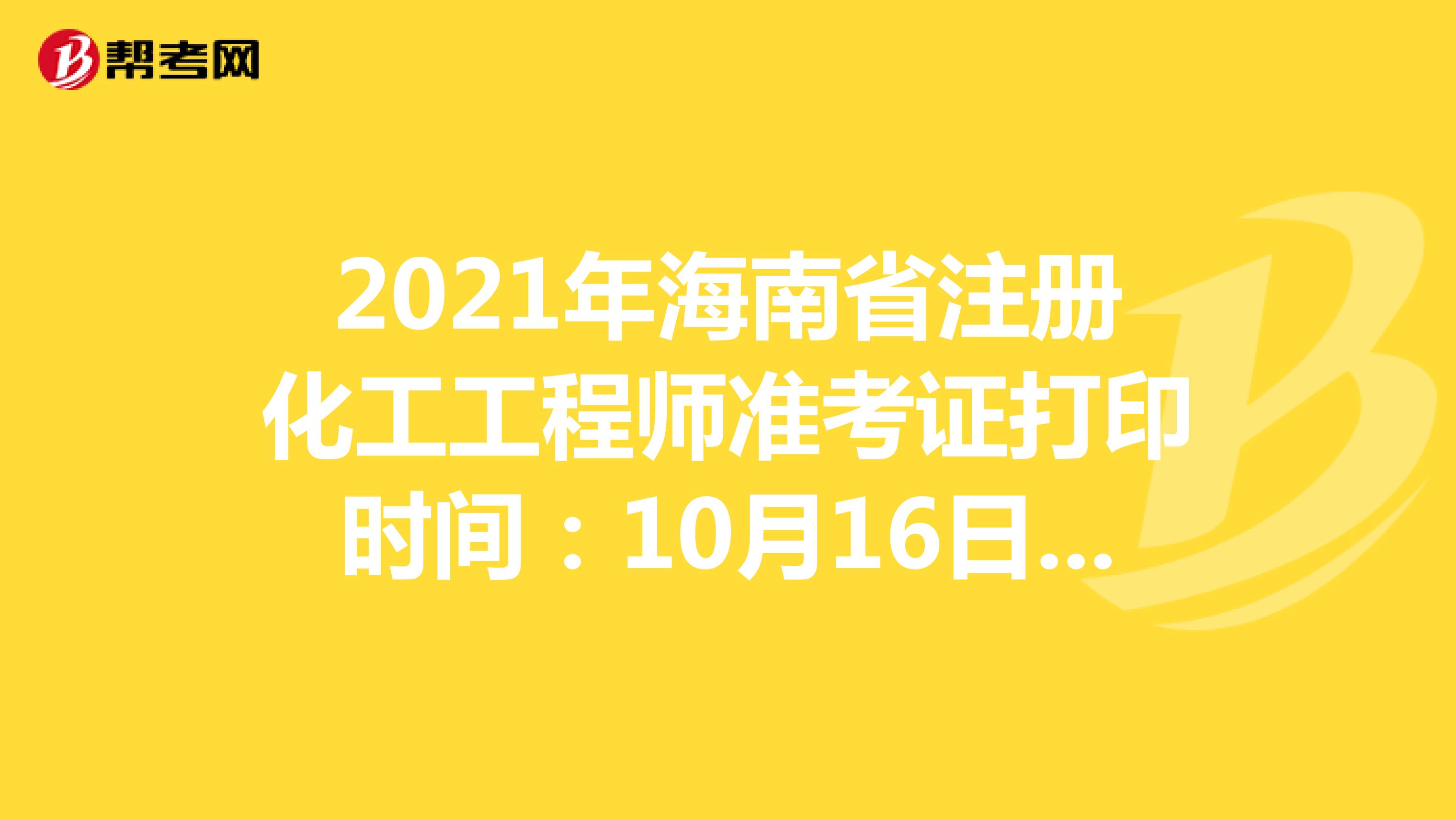 2021年海南省注册化工工程师准考证打印时间：10月16日-10月22日