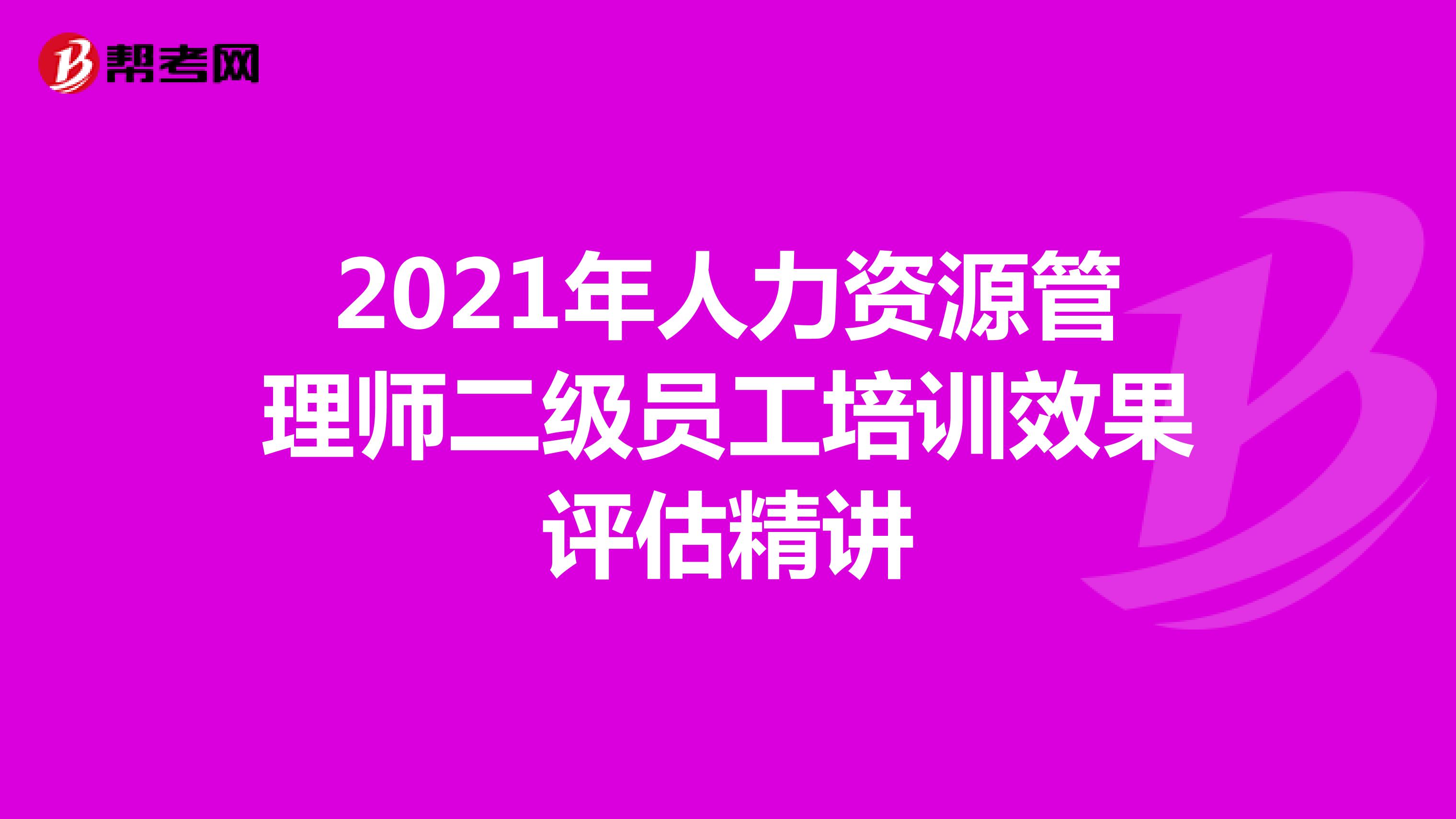 2021年人力资源管理师二级员工培训效果评估精讲