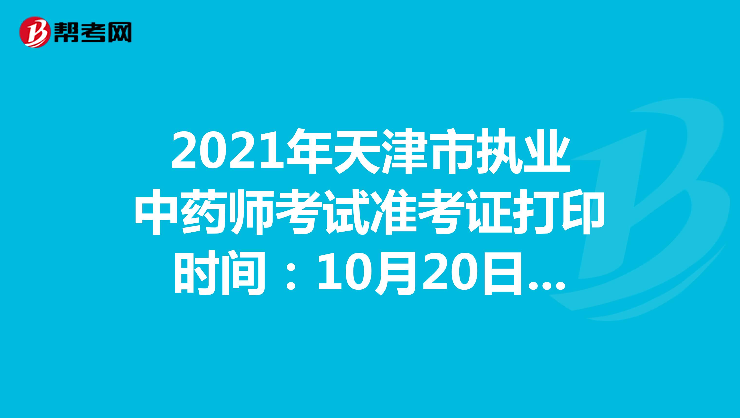 2021年天津市执业中药师考试准考证打印时间：10月20日-10月22日