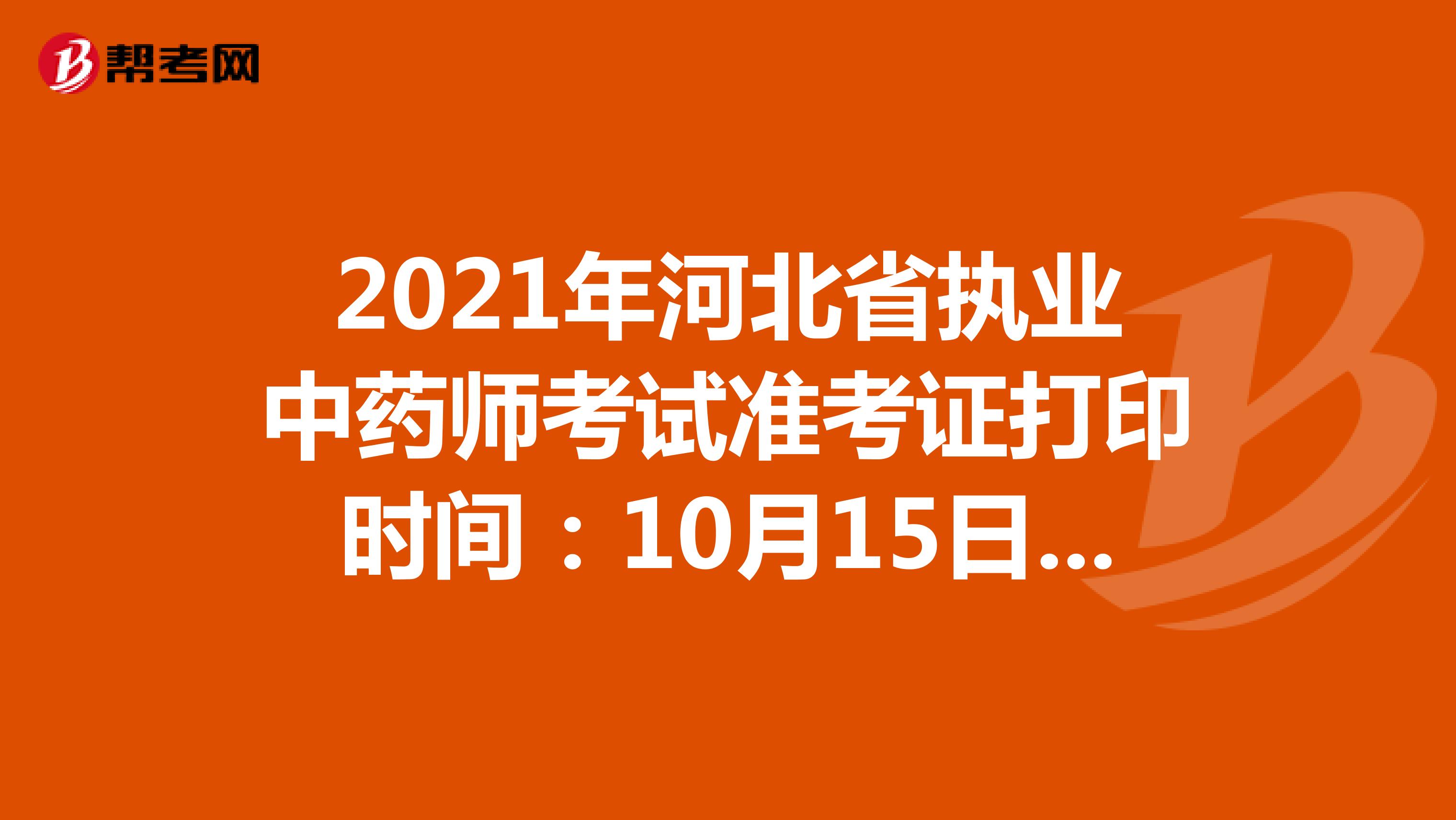 2021年河北省执业中药师考试准考证打印时间：10月15日-10月22日