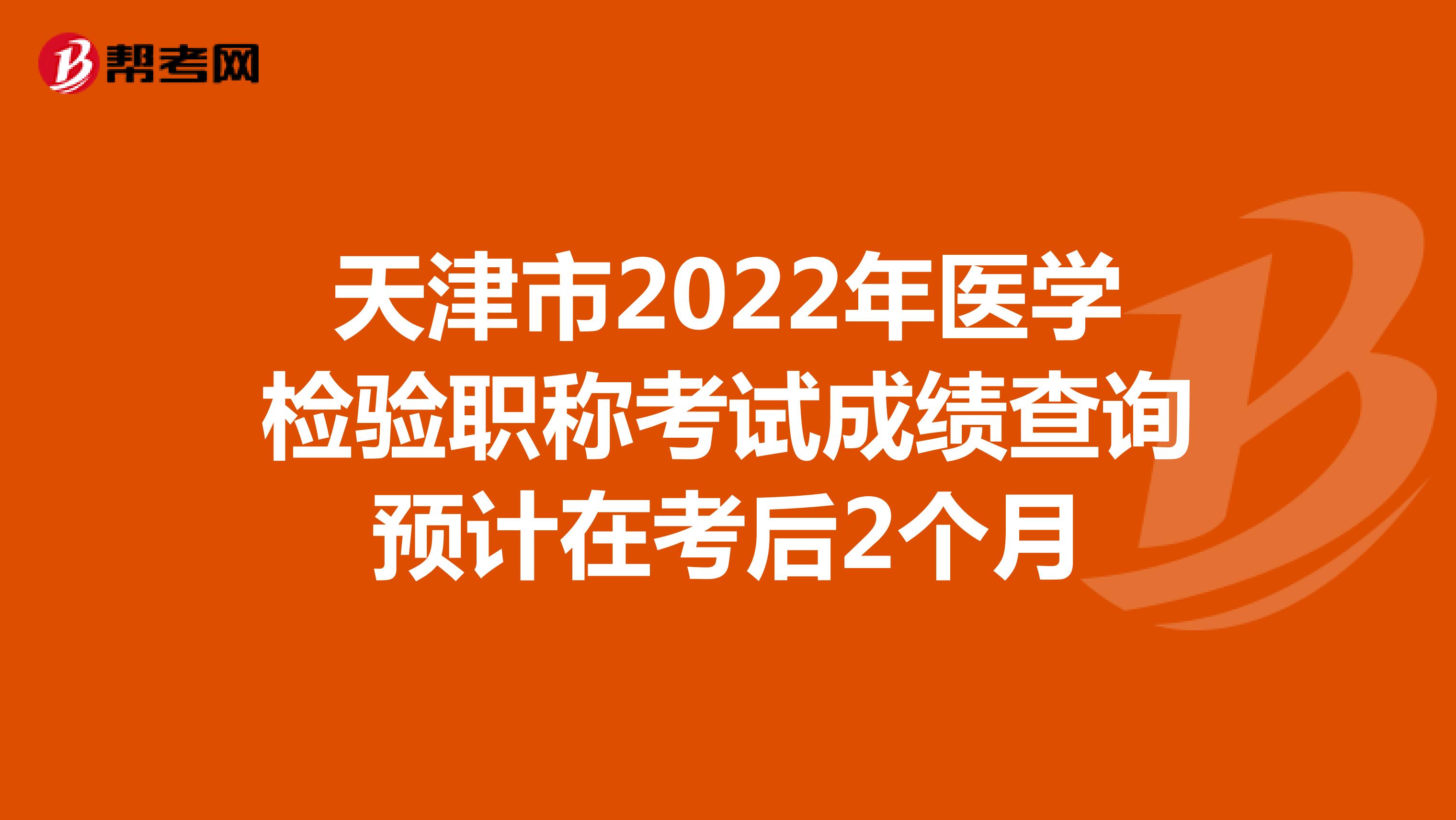 天津市2022年医学检验职称考试成绩查询预计在考后2个月