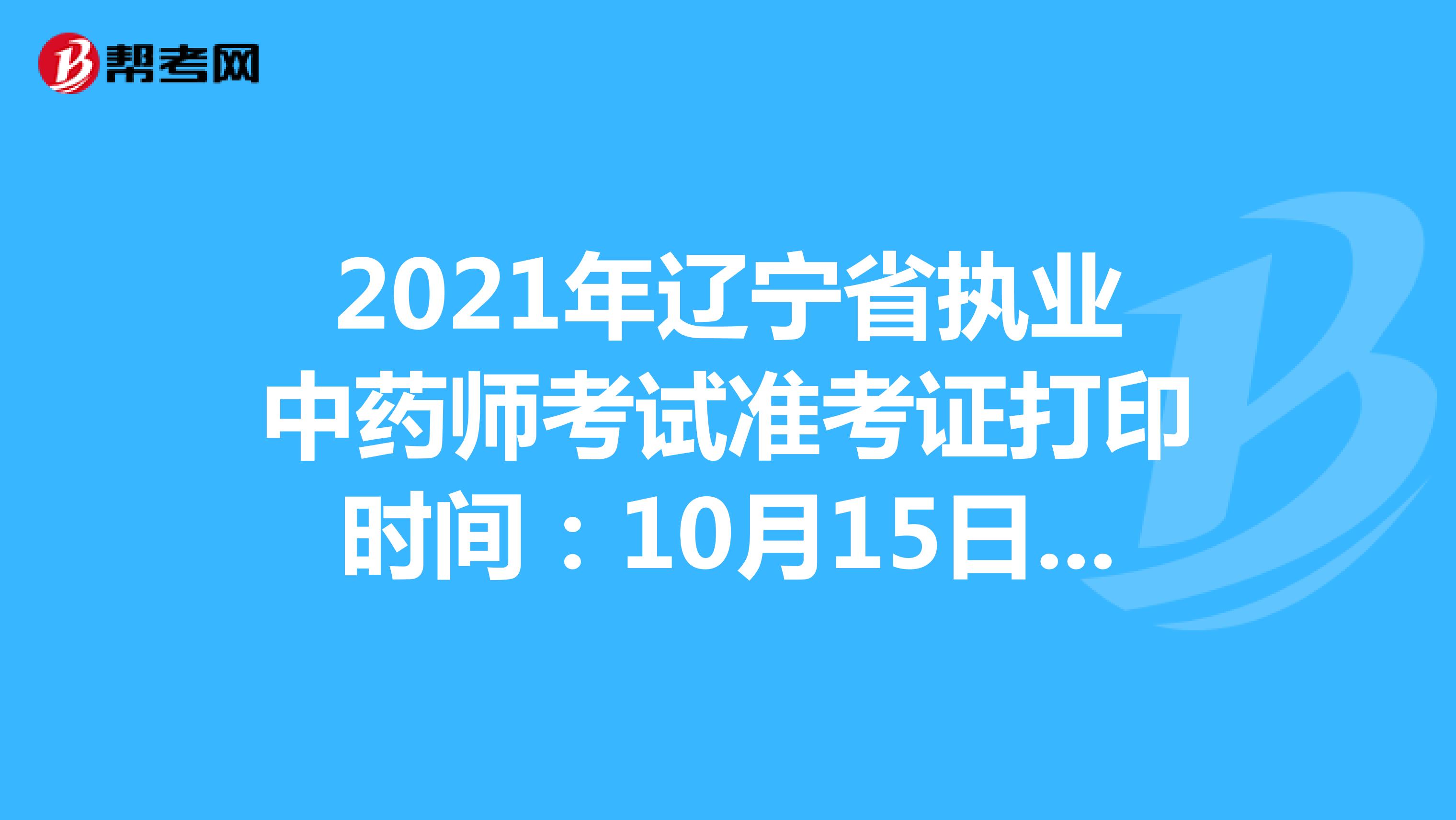 2021年辽宁省执业中药师考试准考证打印时间：10月15日-10月22日