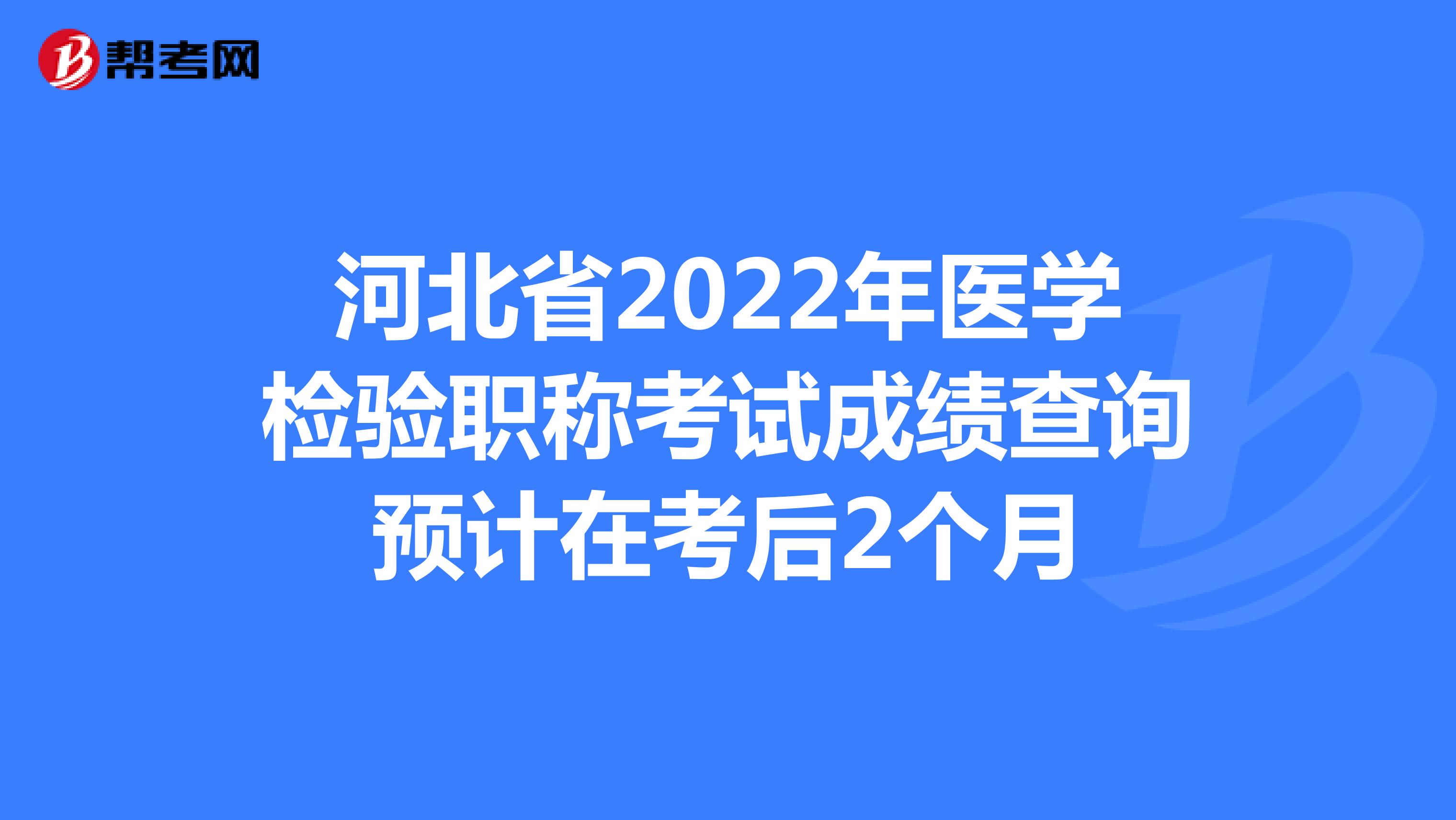 河北省2022年医学检验职称考试成绩查询预计在考后2个月