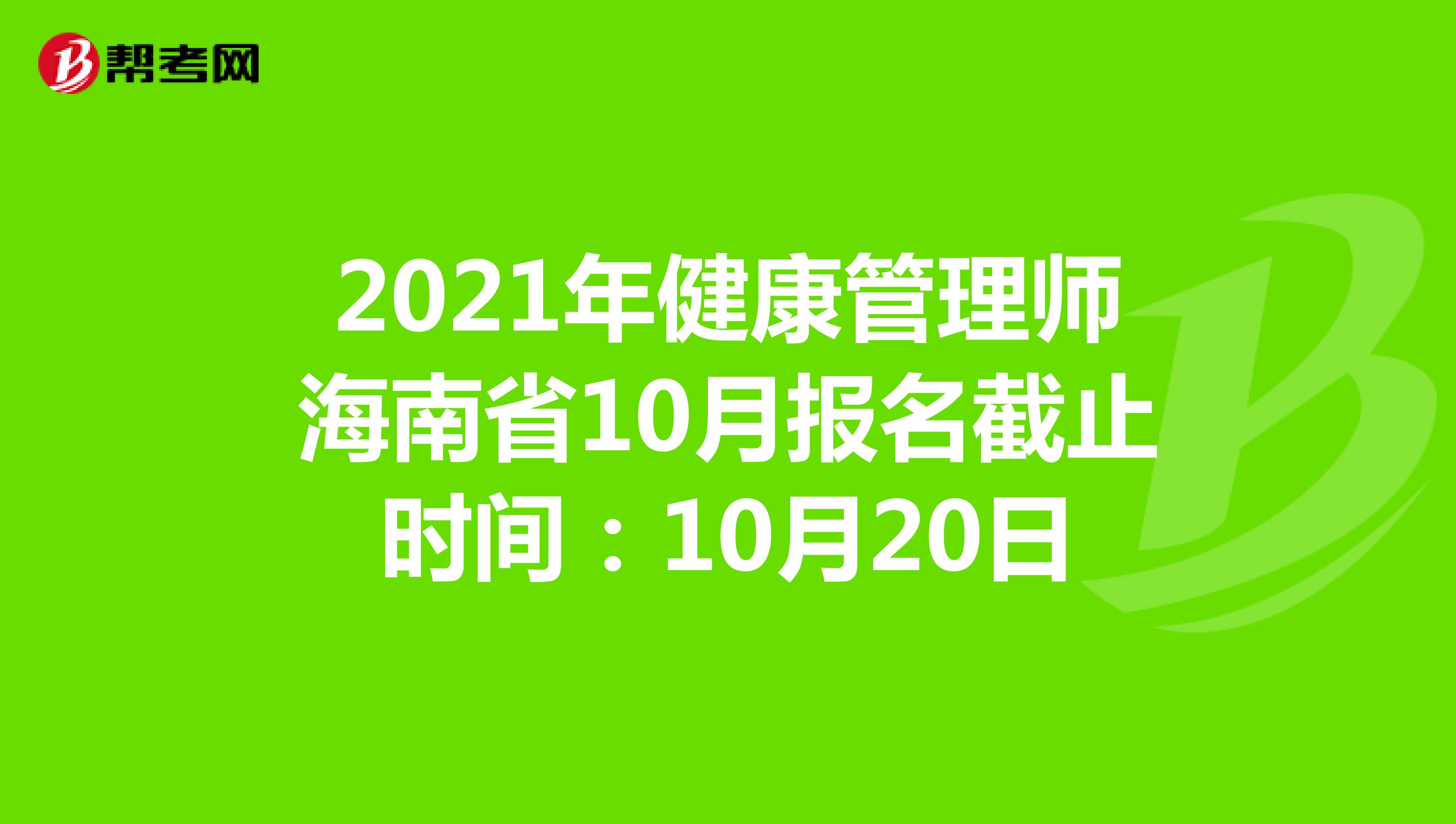 2021年健康管理师海南省10月报名截止时间：10月20日