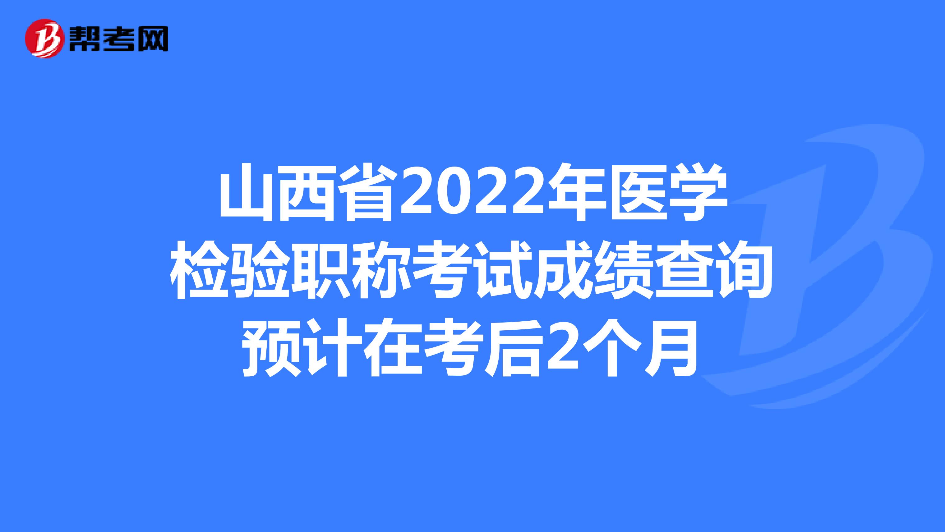 山西省2022年医学检验职称考试成绩查询预计在考后2个月