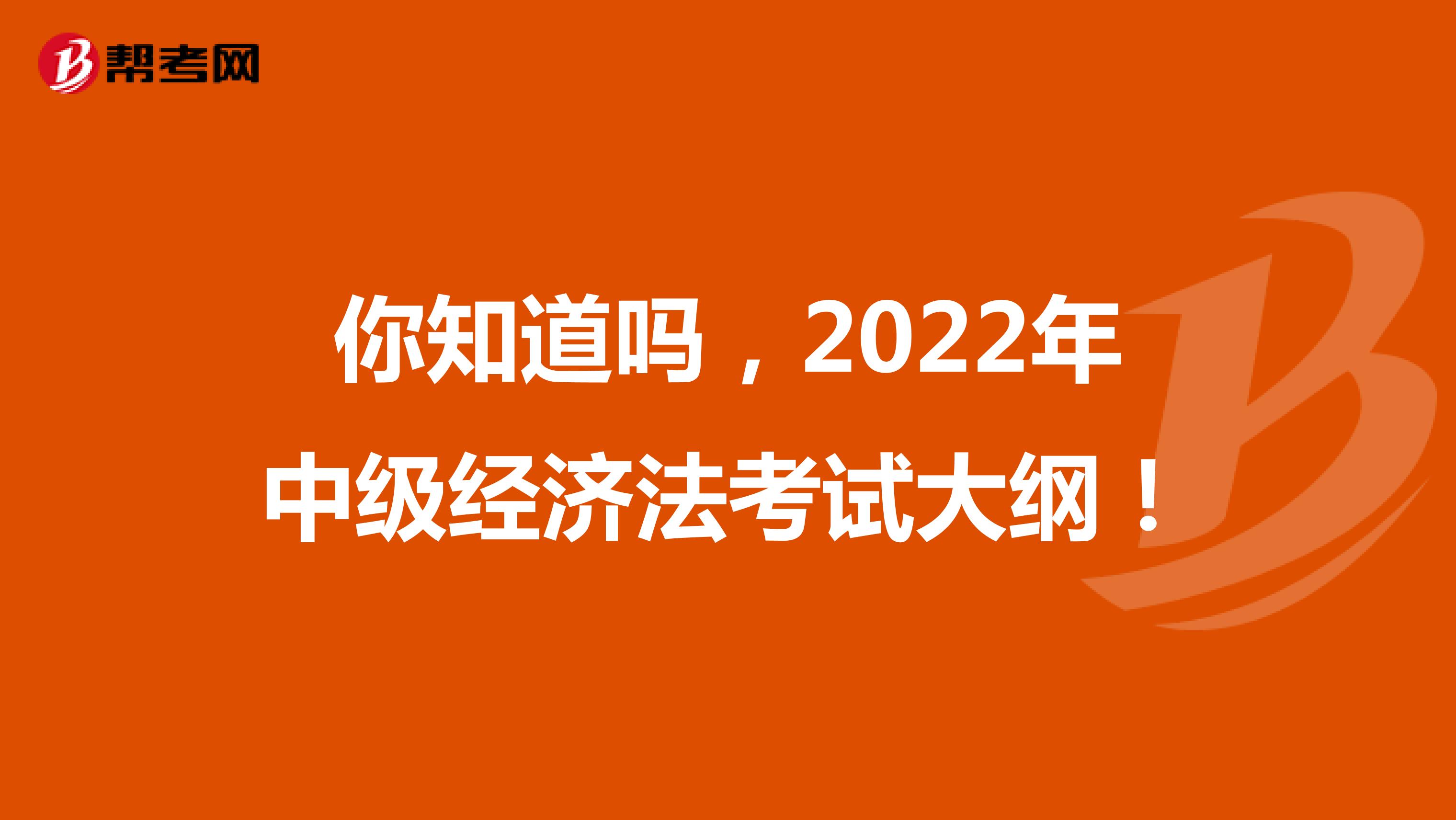你知道吗，2022年中级经济法考试大纲！