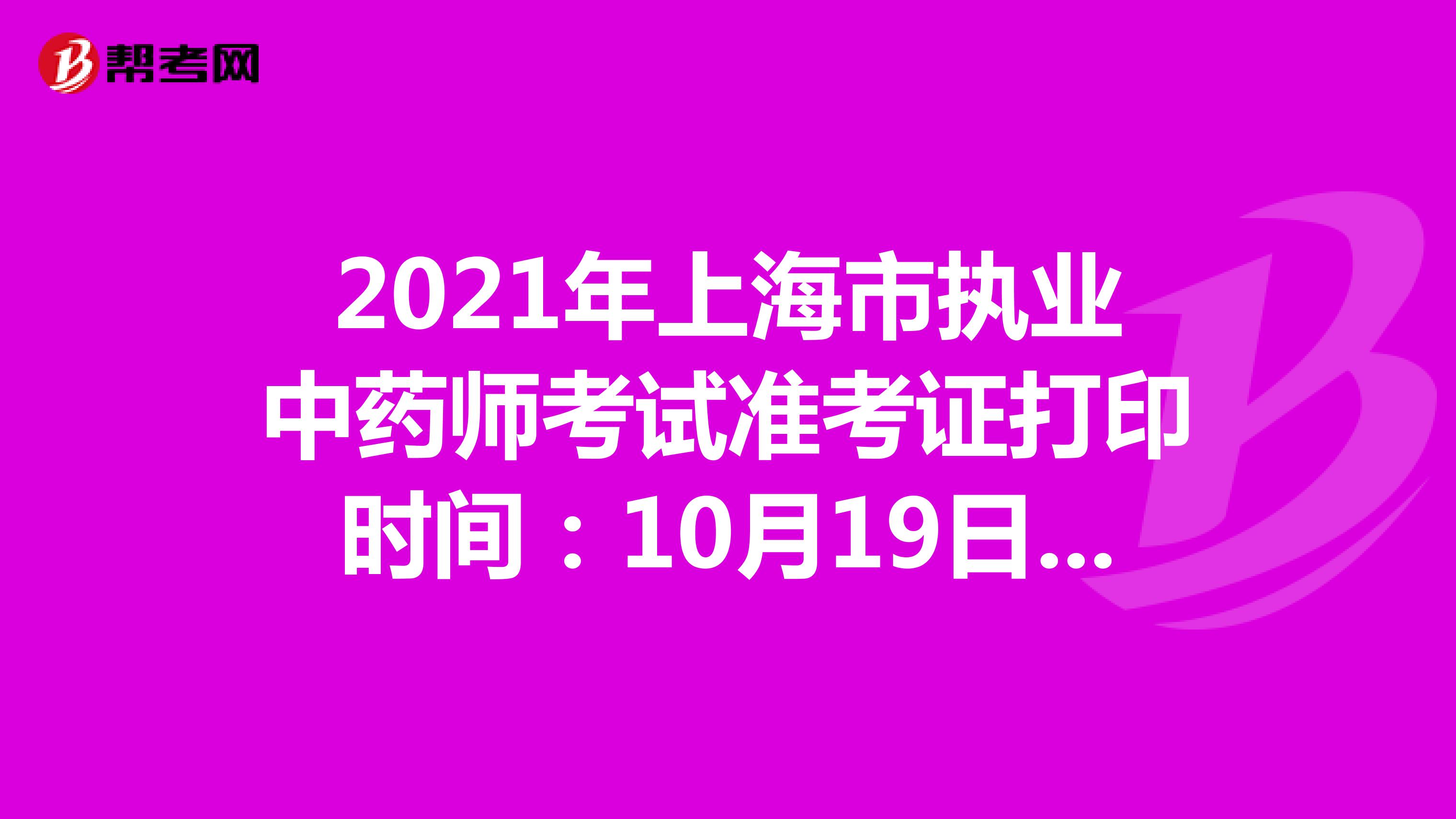 2021年上海市执业中药师考试准考证打印时间：10月19日-10月22日